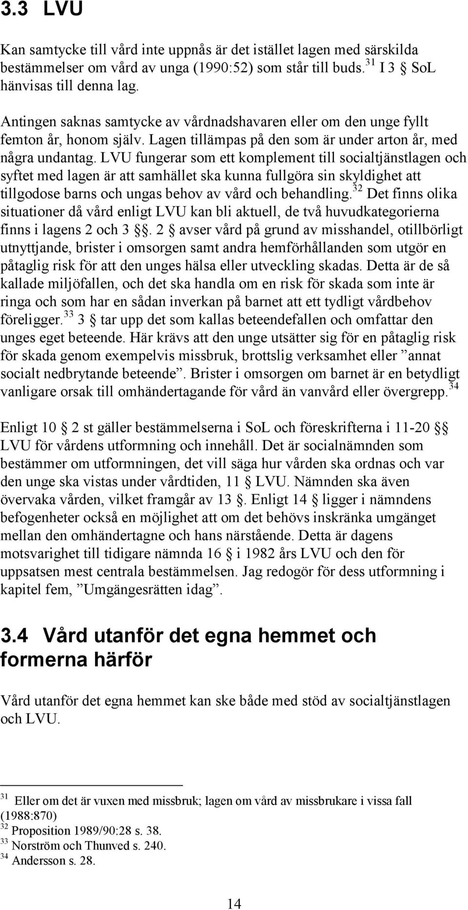 LVU fungerar som ett komplement till socialtjänstlagen och syftet med lagen är att samhället ska kunna fullgöra sin skyldighet att tillgodose barns och ungas behov av vård och behandling.