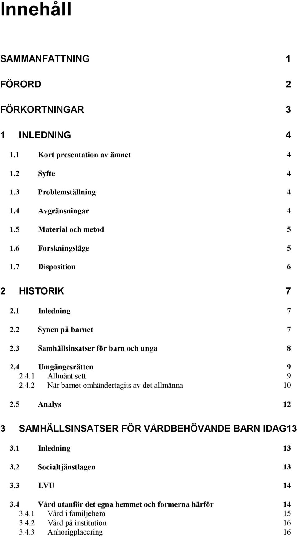 4 Umgängesrätten 9 2.4.1 Allmänt sett 9 2.4.2 När barnet omhändertagits av det allmänna 10 2.5 Analys 12 3 SAMHÄLLSINSATSER FÖR VÅRDBEHÖVANDE BARN IDAG13 3.