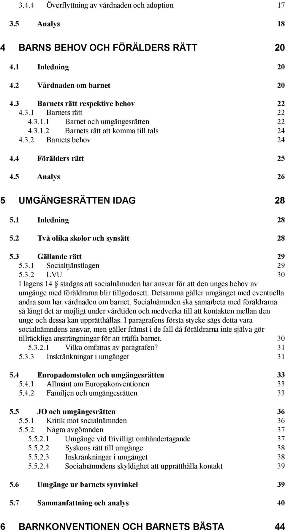 2 Två olika skolor och synsätt 28 5.3 Gällande rätt 29 5.3.1 Socialtjänstlagen 29 5.3.2 LVU 30 I lagens 14 stadgas att socialnämnden har ansvar för att den unges behov av umgänge med föräldrarna blir tillgodosett.