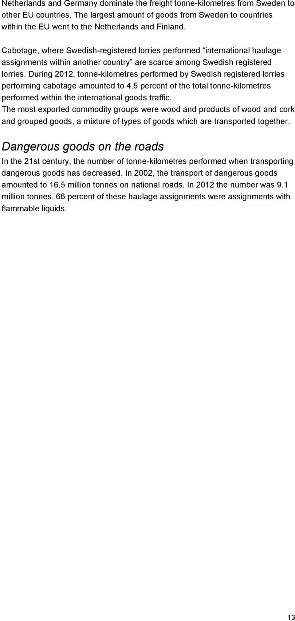 During 2012, tonne-kilometres performed by Swedish registered lorries performing cabotage amounted to 4.5 percent of the total tonne-kilometres performed within the international goods traffic.