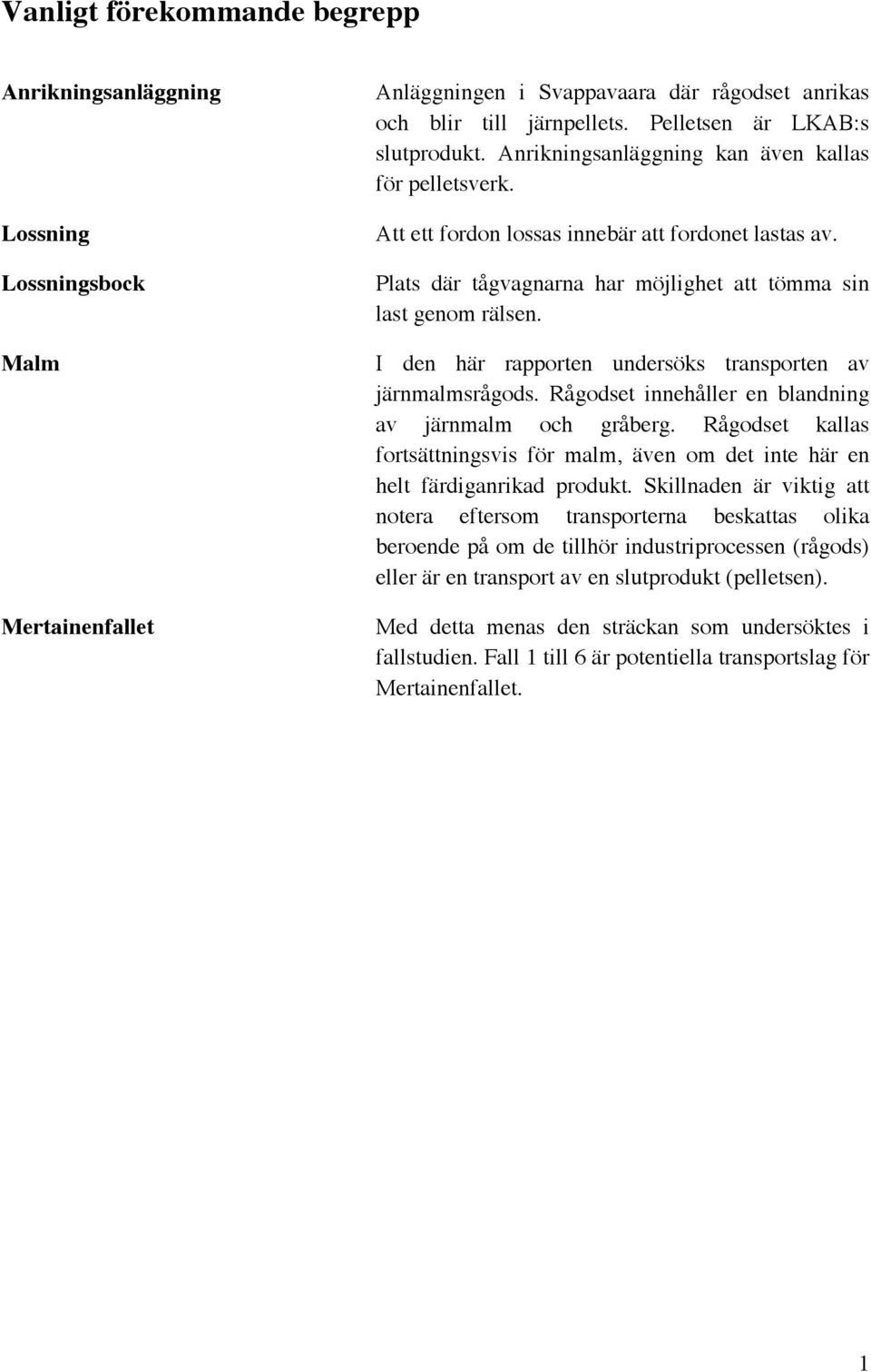 Plats där tågvagnarna har möjlighet att tömma sin last genom rälsen. I den här rapporten undersöks transporten av järnmalmsrågods. Rågodset innehåller en blandning av järnmalm och gråberg.