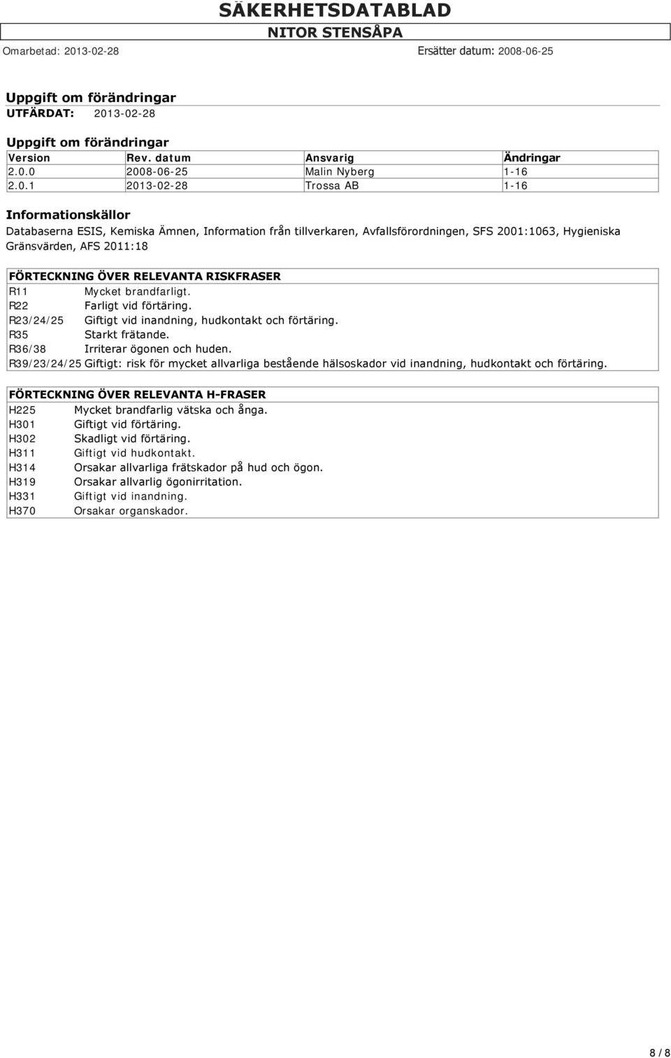 Information från tillverkaren, Avfallsförordningen, SFS 2001:1063, Hygieniska Gränsvärden, AFS 2011:18 FÖRTECKNING ÖVER RELEVANTA RISKFRASER R11 Mycket brandfarligt. R22 Farligt vid förtäring.