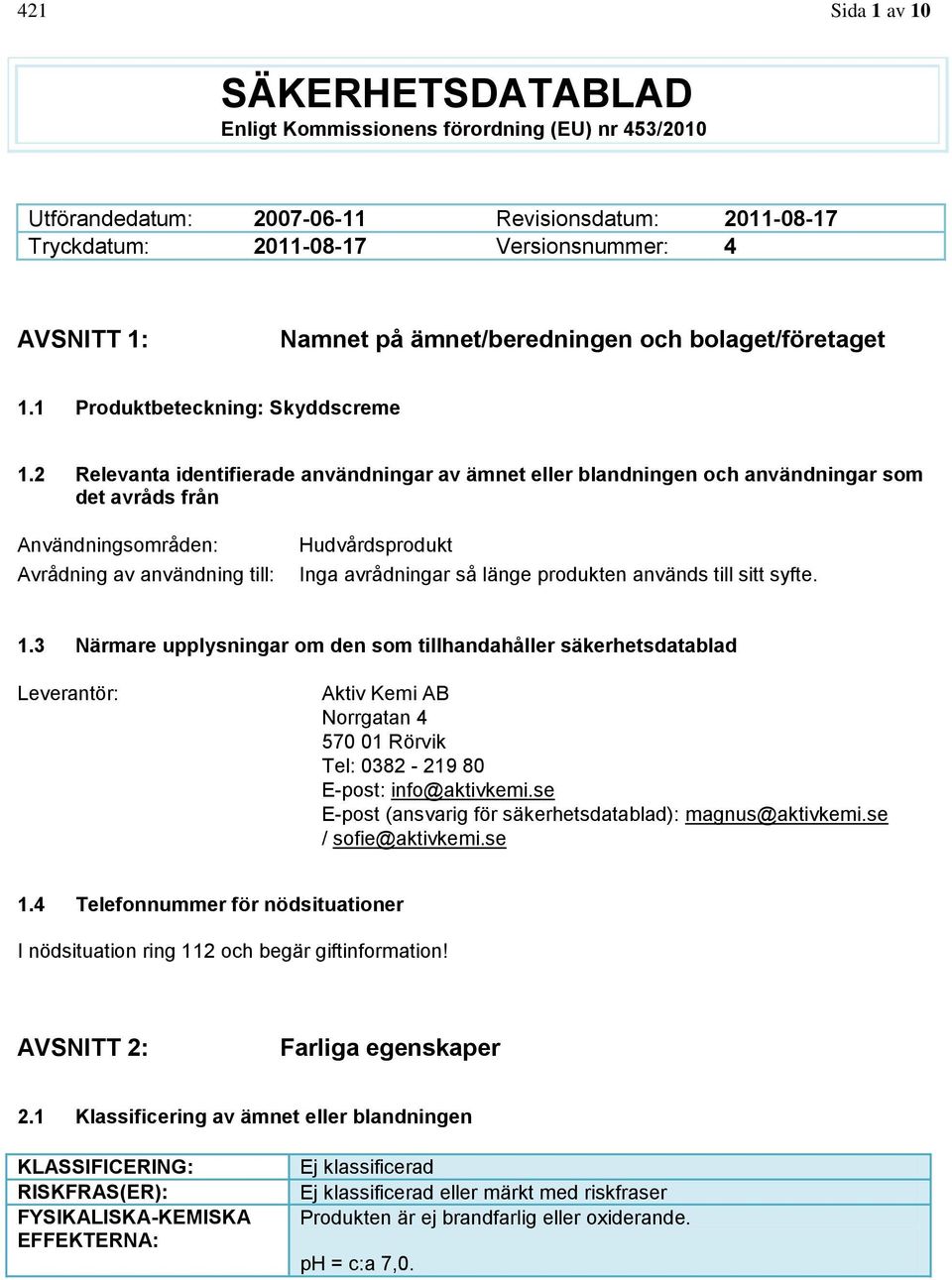 2 Relevanta identifierade användningar av ämnet eller blandningen och användningar som det avråds från Användningsområden: Avrådning av användning till: Hudvårdsprodukt Inga avrådningar så länge