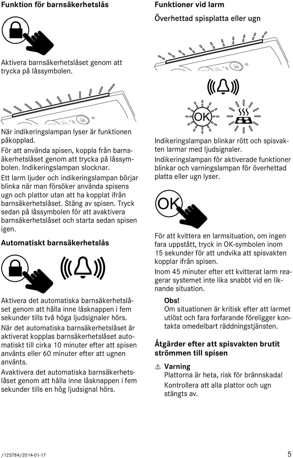 Ett larm ljuder och indikeringslampan börjar blinka när man försöker använda spisens ugn och plattor utan att ha kopplat ifrån barnsäkerhetslåset. Stäng av spisen.