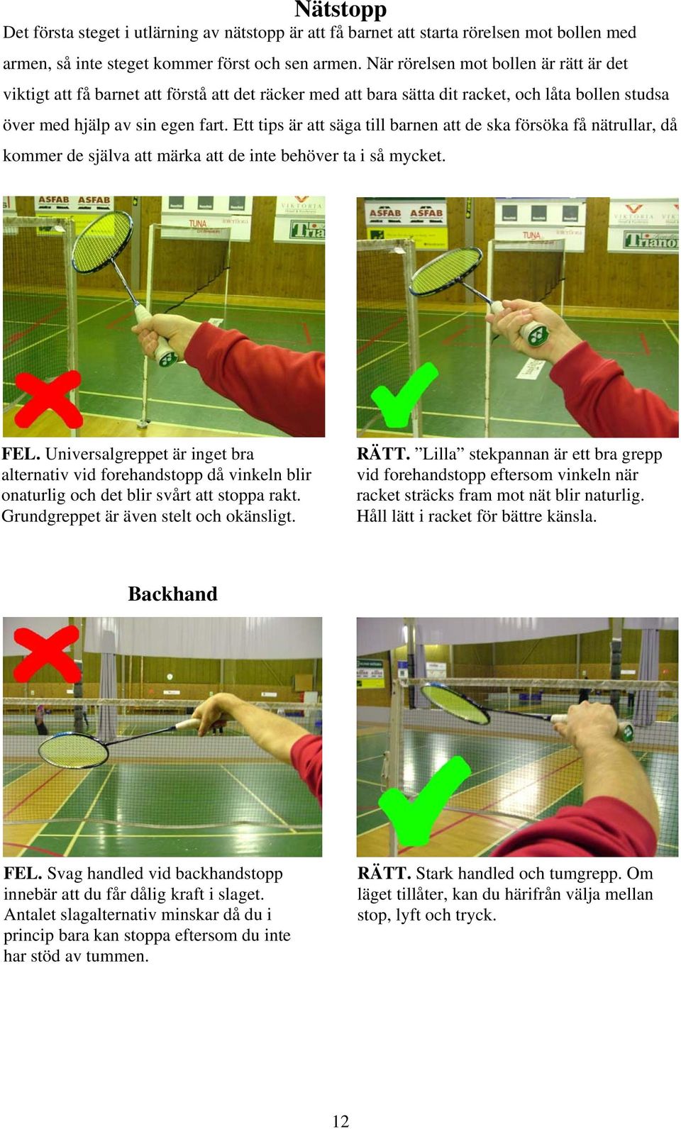 Ett tips är att säga till barnen att de ska försöka få nätrullar, då kommer de själva att märka att de inte behöver ta i så mycket. FEL.