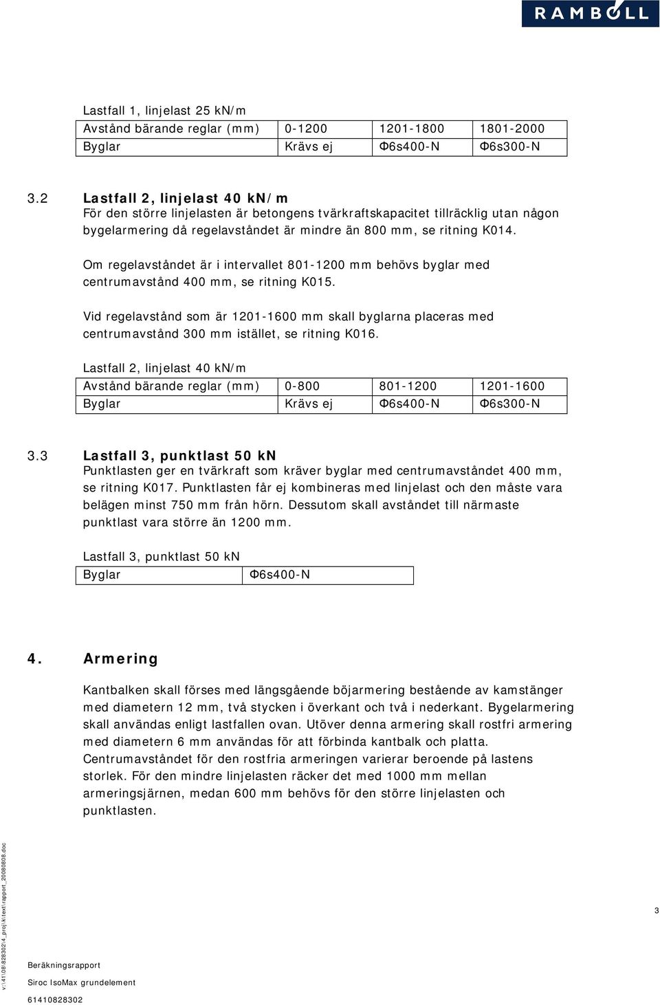 Om regelavståndet är i intervallet 801 1200 mm behövs byglar med centrumavstånd 400 mm, se ritning K015.