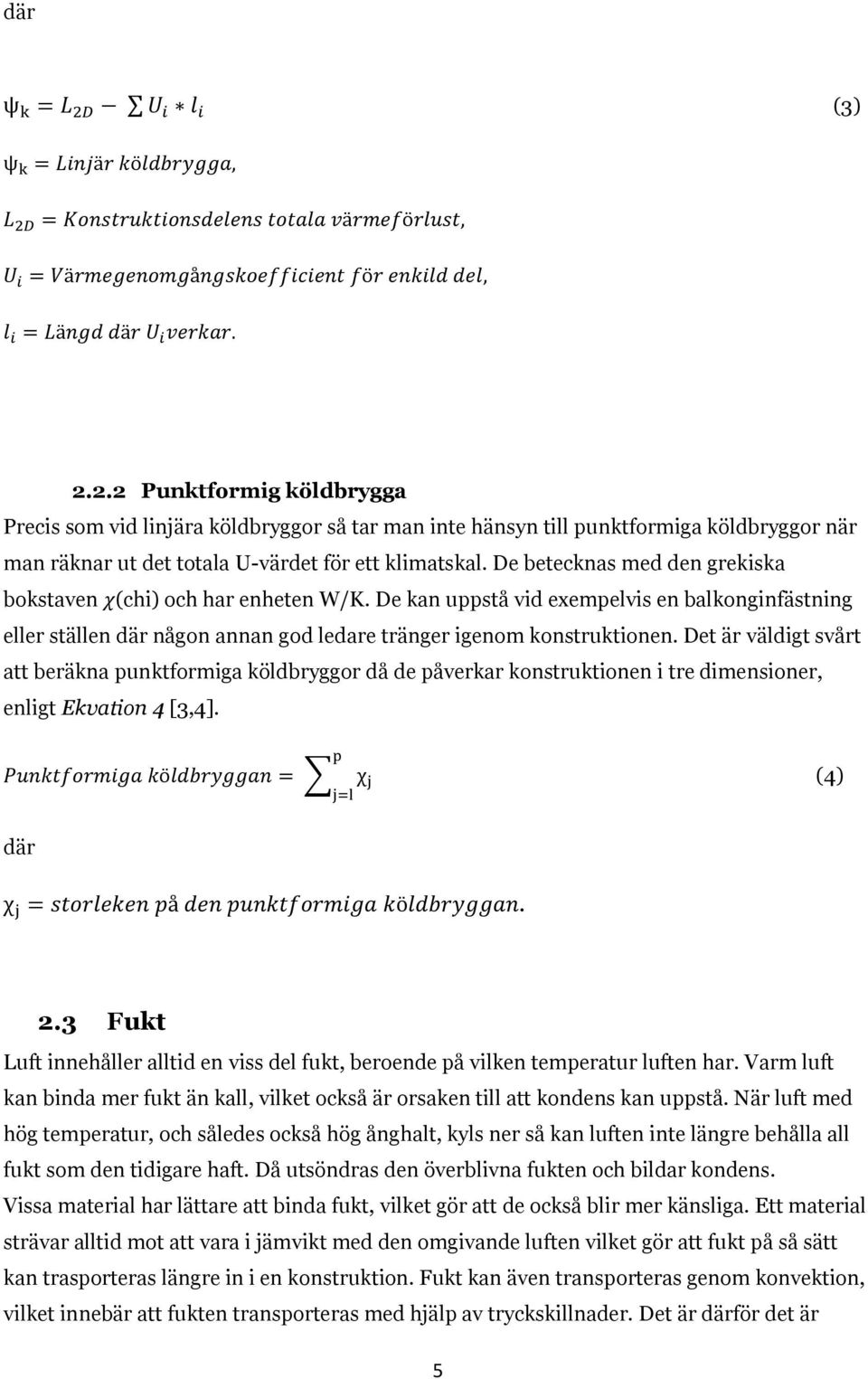 Det är väldigt svårt att beräkna punktformiga köldbryggor då de påverkar konstruktionen i tre dimensioner, enligt Ekvation 4 [3,4]. (4) där. 2.