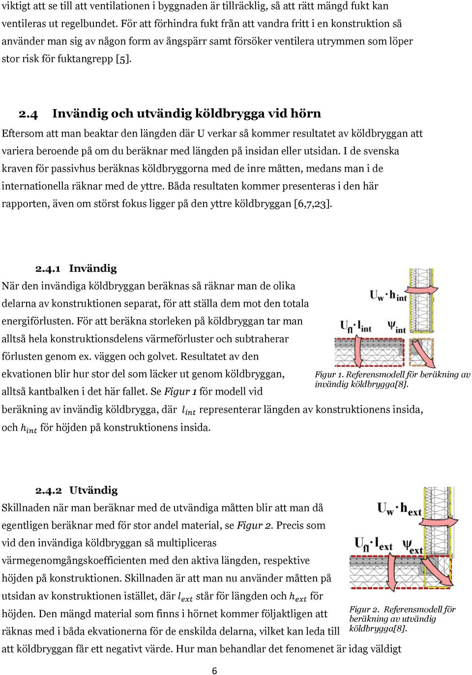 4 Invändig och utvändig köldbrygga vid hörn Eftersom att man beaktar den längden där U verkar så kommer resultatet av köldbryggan att variera beroende på om du beräknar med längden på insidan eller