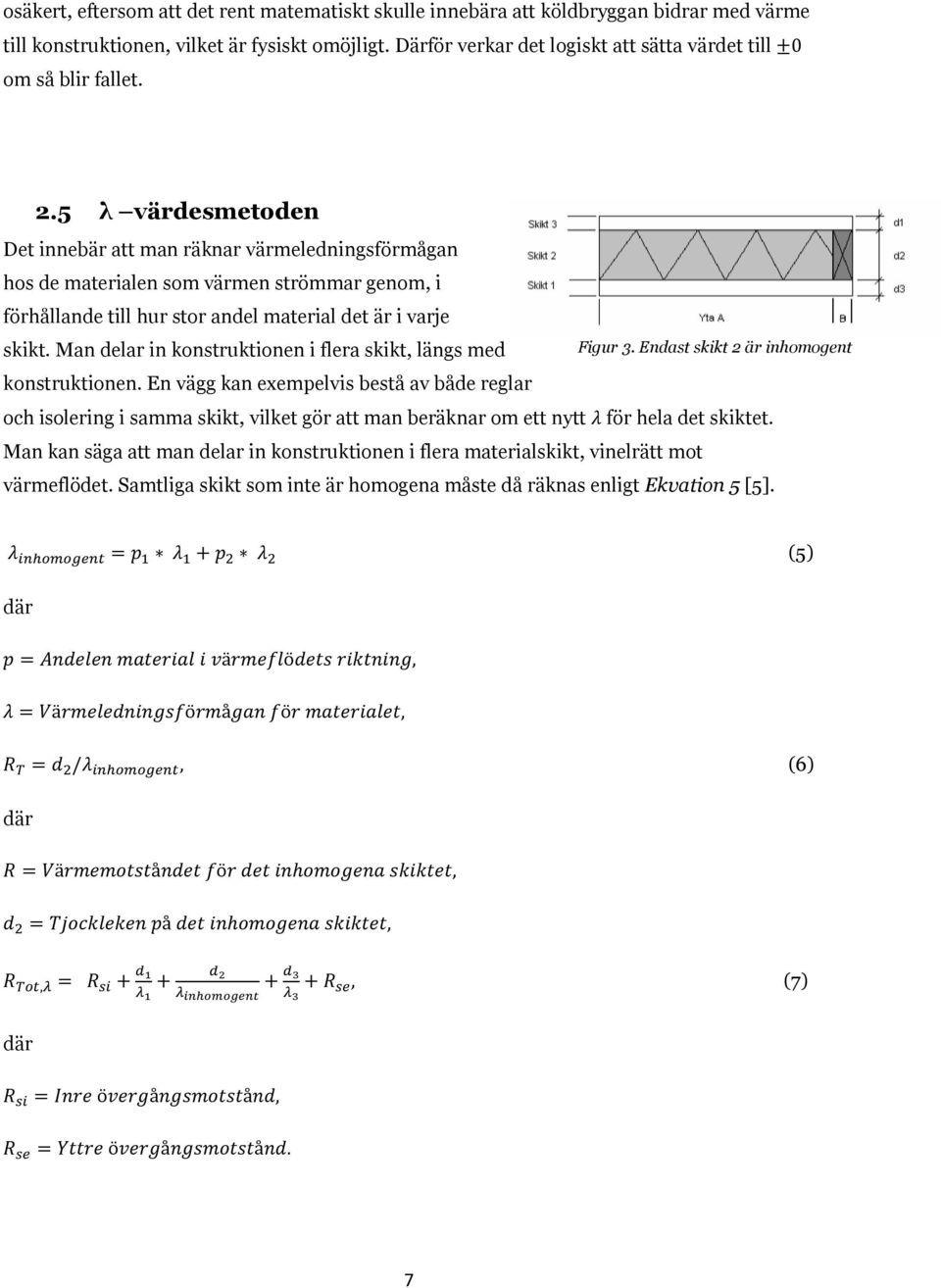 5 λ värdesmetoden Det innebär att man räknar värmeledningsförmågan hos de materialen som värmen strömmar genom, i förhållande till hur stor andel material det är i varje skikt.