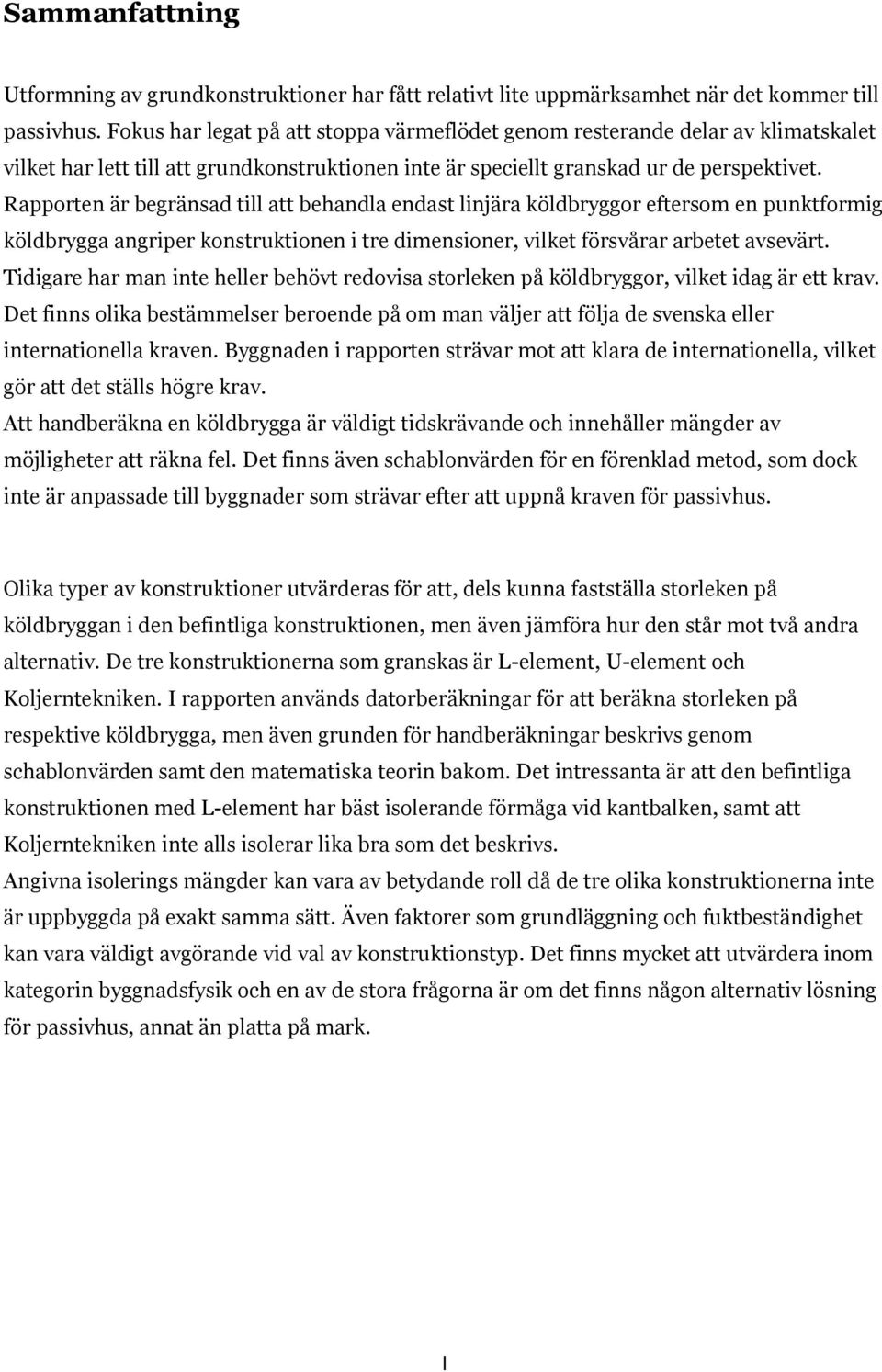 Rapporten är begränsad till att behandla endast linjära köldbryggor eftersom en punktformig köldbrygga angriper konstruktionen i tre dimensioner, vilket försvårar arbetet avsevärt.