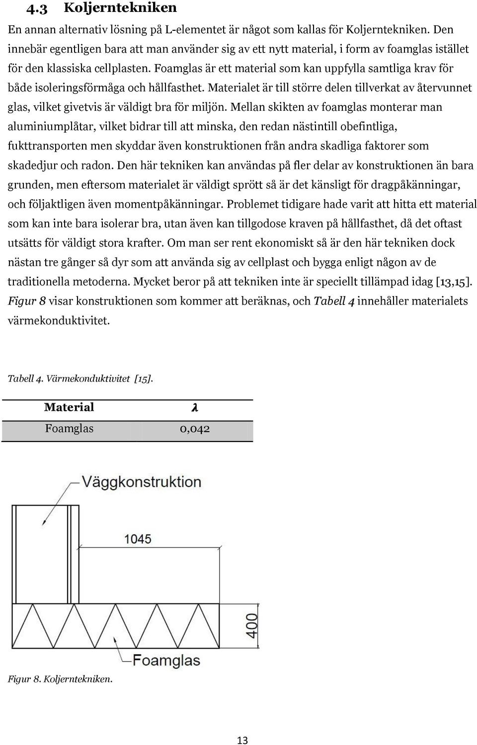 Foamglas är ett material som kan uppfylla samtliga krav för både isoleringsförmåga och hållfasthet.