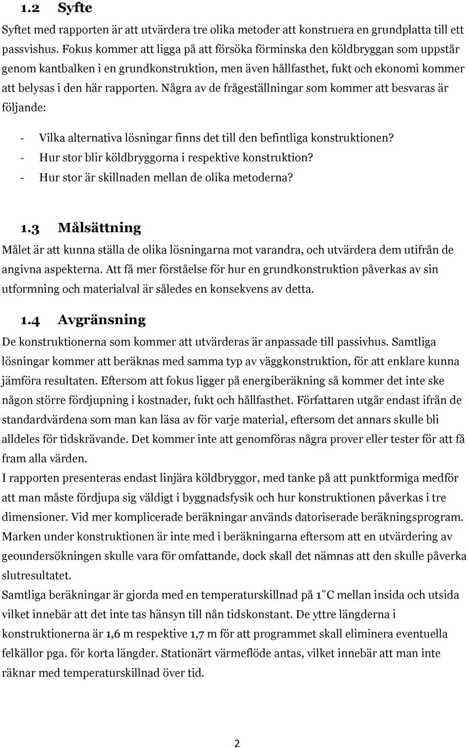 Några av de frågeställningar som kommer att besvaras är följande: - Vilka alternativa lösningar finns det till den befintliga konstruktionen? - Hur stor blir köldbryggorna i respektive konstruktion?