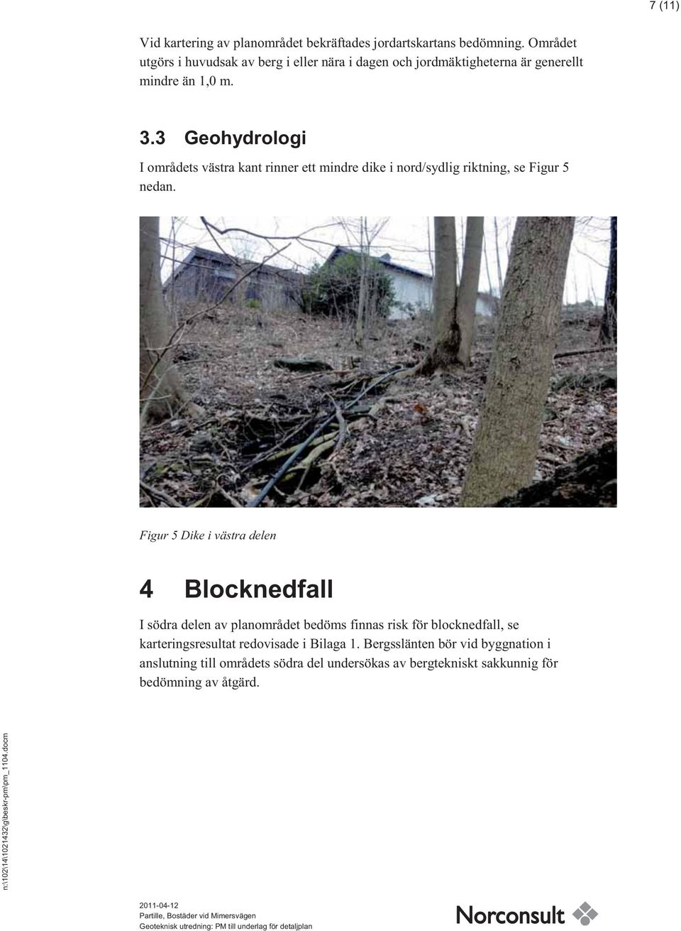 3 Geohydrologi I områdets västra kant rinner ett mindre dike i nord/sydlig riktning, se Figur 5 nedan.