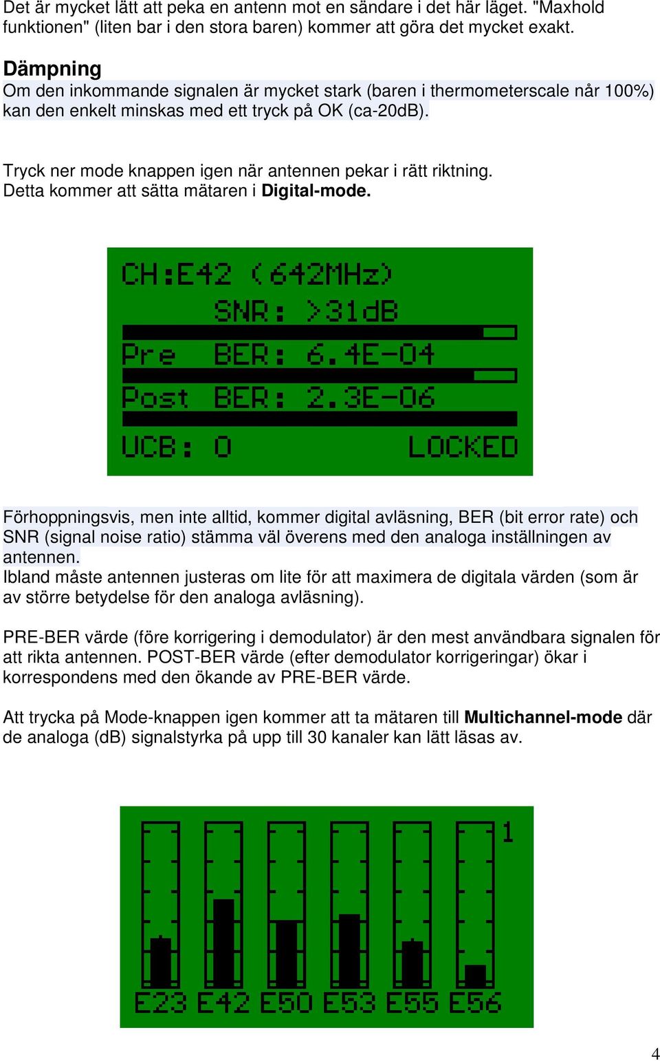 Tryck ner mode knappen igen när antennen pekar i rätt riktning. Detta kommer att sätta mätaren i Digital-mode.