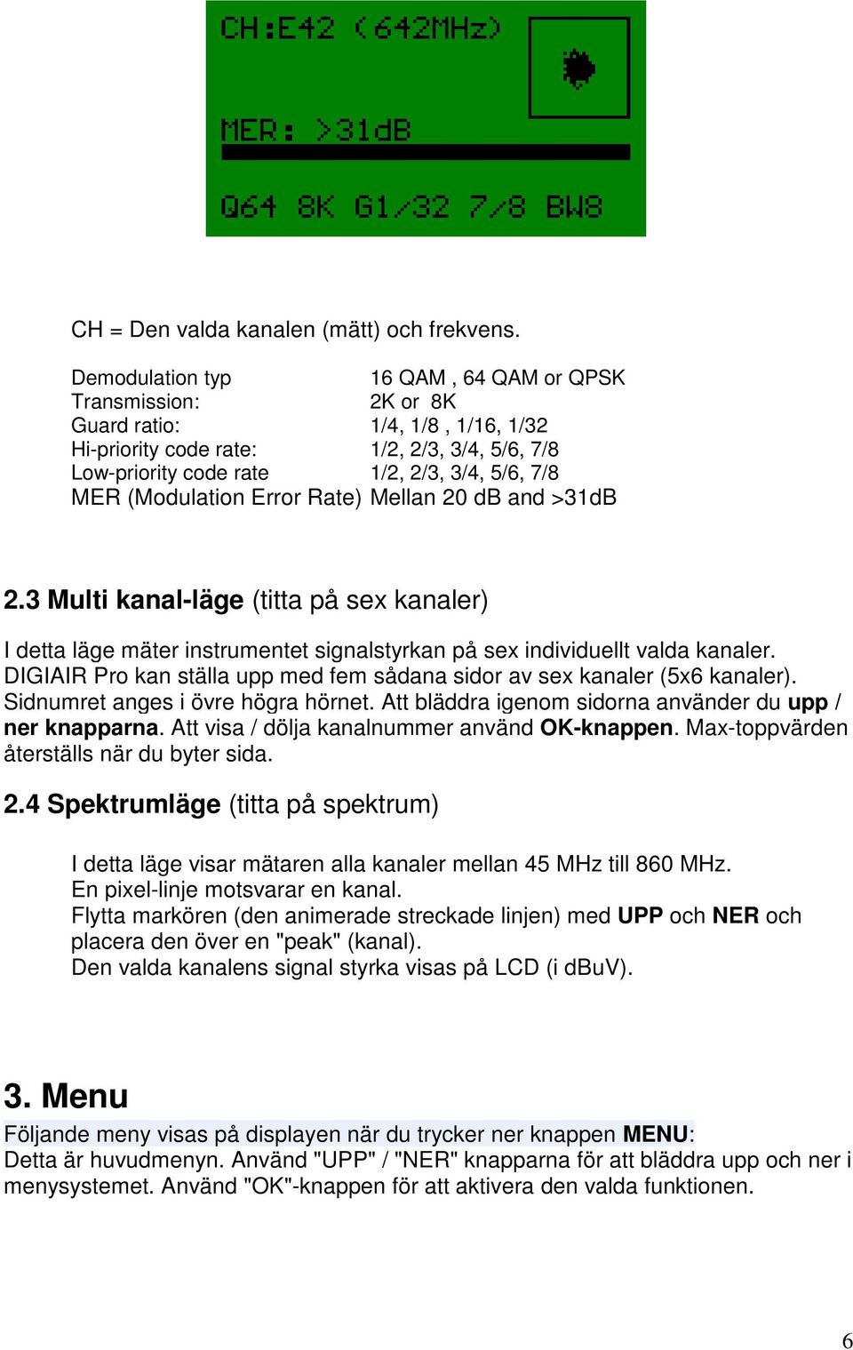 (Modulation Error Rate) Mellan 20 db and >31dB 2.3 Multi kanal-läge (titta på sex kanaler) I detta läge mäter instrumentet signalstyrkan på sex individuellt valda kanaler.