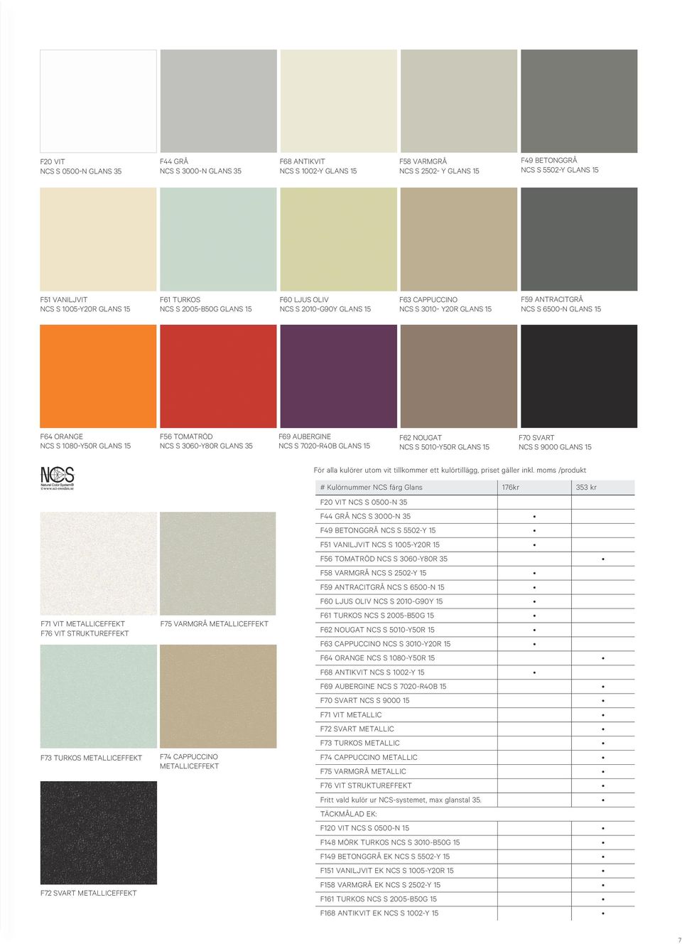 NCS S 3060-Y80R GLANS 35 F69 AUBERGINE NCS S 70-R40B GLANS 15 F62 NOUGAT NCS S 5010-Y50R GLANS 15 F70 SVART NCS S 9000 GLANS 15 F71 VIT METALLICEFFEKT F76 VIT STRUKTUREFFEKT F73 TURKOS METALLICEFFEKT