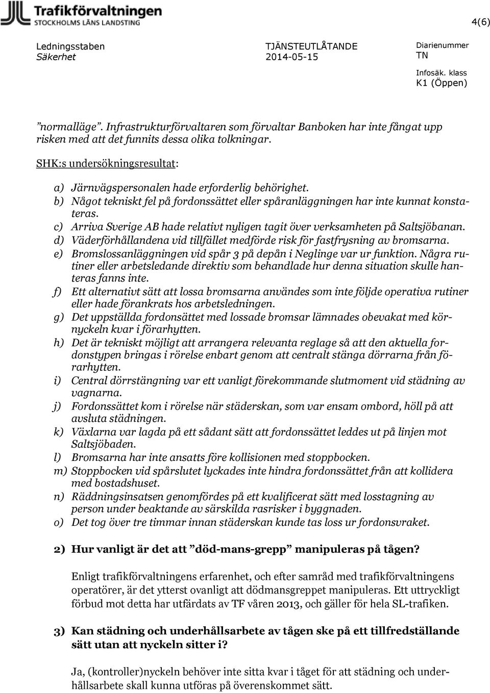 c) Arriva Sverige AB hade relativt nyligen tagit över verksamheten på Saltsjöbanan. d) Väderförhållandena vid tillfället medförde risk för fastfrysning av bromsarna.