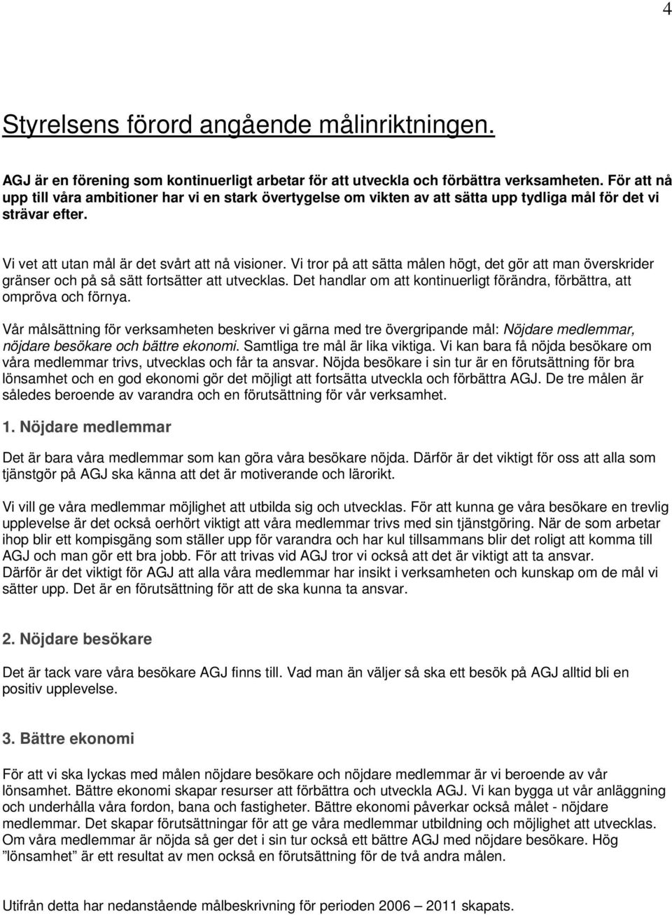 Vi tror på att sätta målen högt, det gör att man överskrider gränser och på så sätt fortsätter att utvecklas. Det handlar om att kontinuerligt förändra, förbättra, att ompröva och förnya.