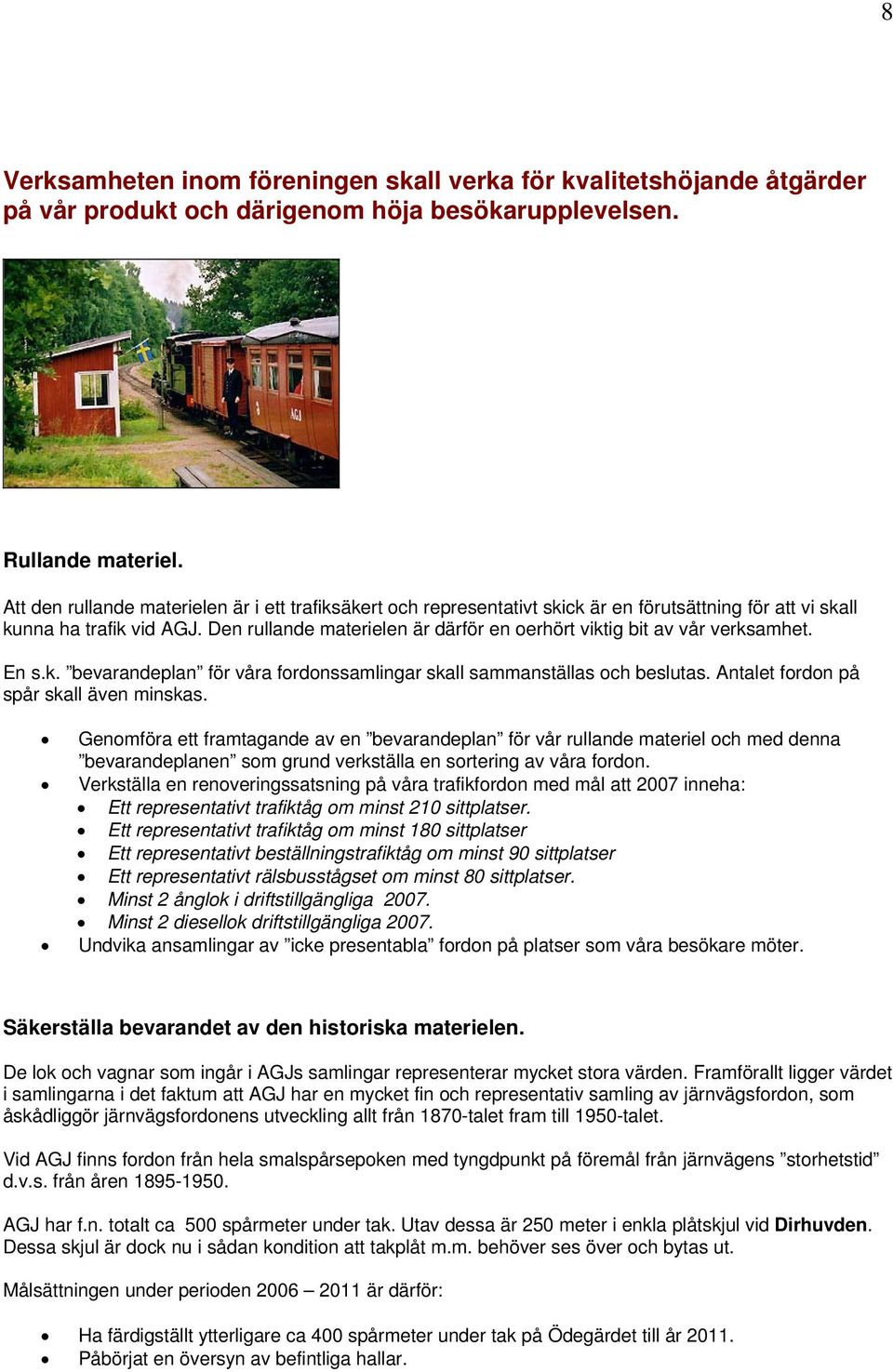 Den rullande materielen är därför en oerhört viktig bit av vår verksamhet. En s.k. bevarandeplan för våra fordonssamlingar skall sammanställas och beslutas. Antalet fordon på spår skall även minskas.