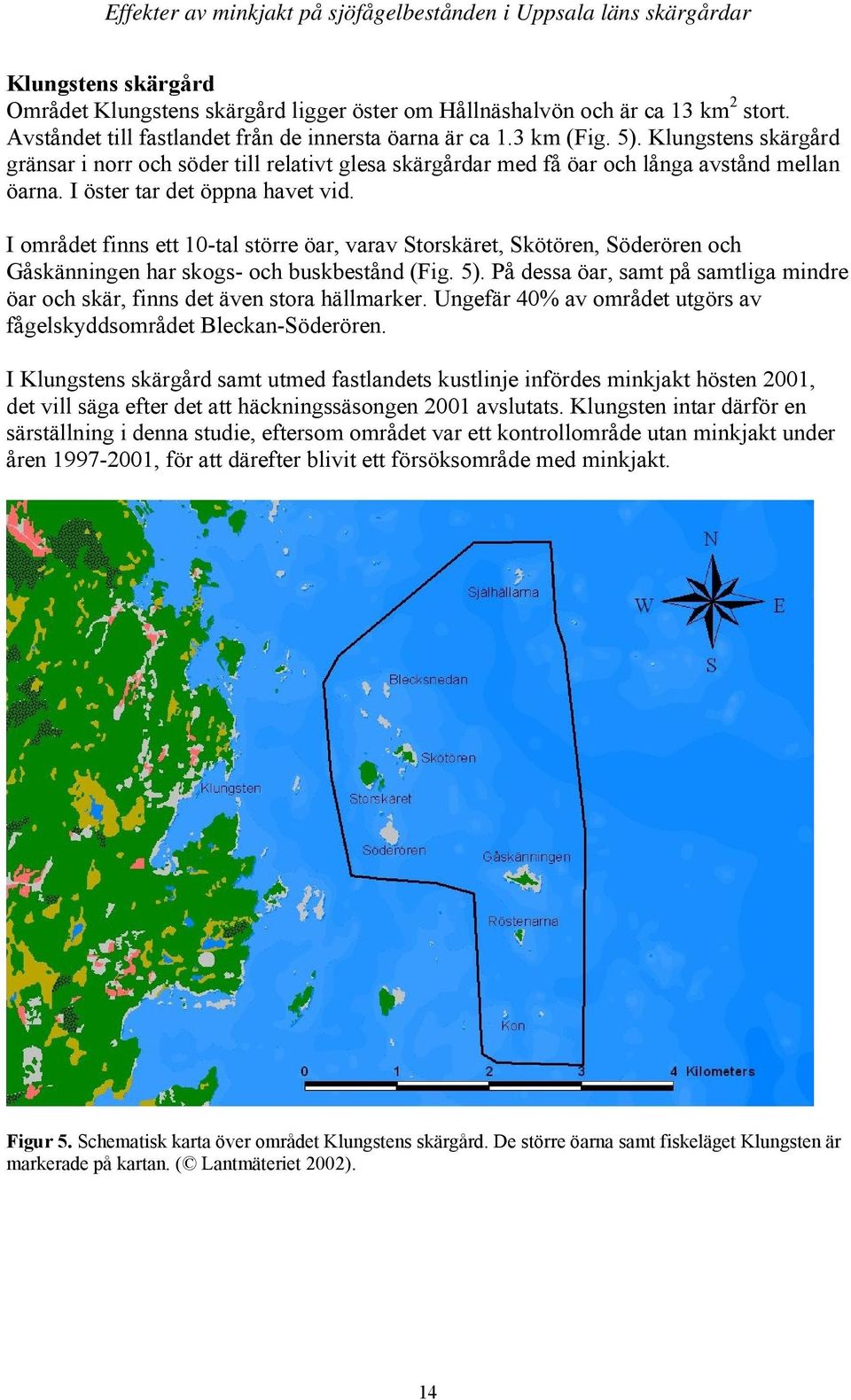 I öster tar det öppna havet vid. I området finns ett 10-tal större öar, varav Storskäret, Skötören, Söderören och Gåskänningen har skogs- och buskbestånd (Fig. 5).