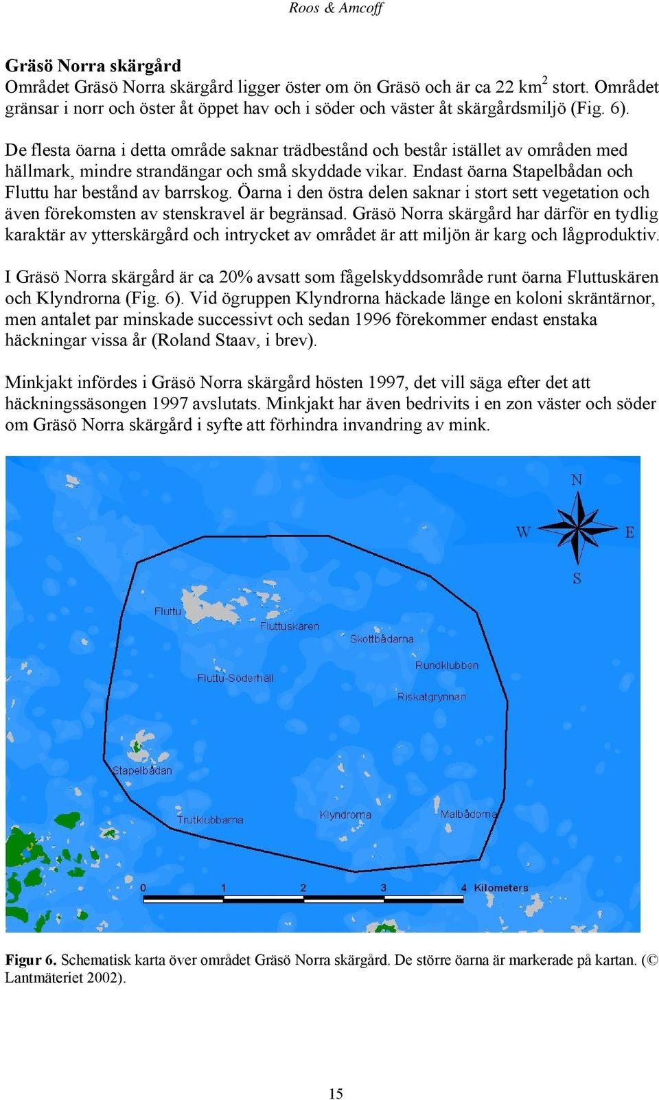 De flesta öarna i detta område saknar trädbestånd och består istället av områden med hällmark, mindre strandängar och små skyddade vikar. Endast öarna Stapelbådan och Fluttu har bestånd av barrskog.