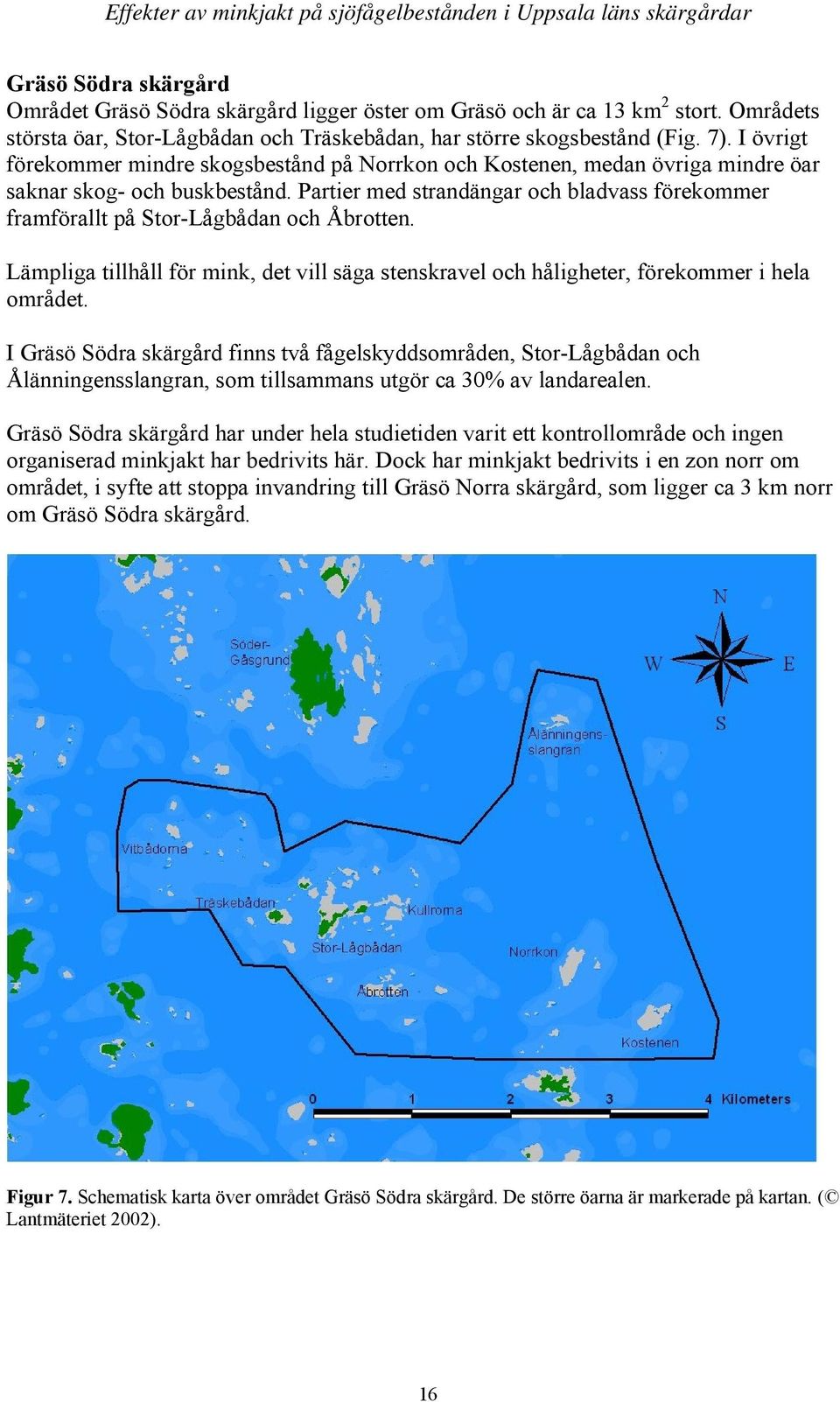 I övrigt förekommer mindre skogsbestånd på Norrkon och Kostenen, medan övriga mindre öar saknar skog- och buskbestånd.