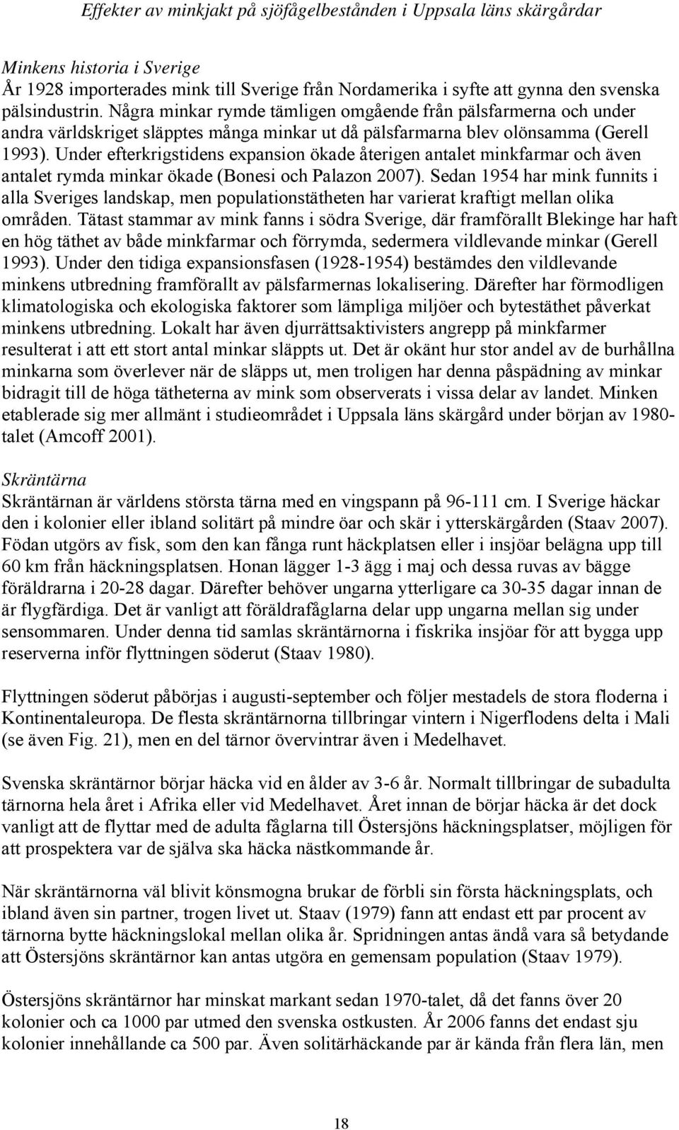 Under efterkrigstidens expansion ökade återigen antalet minkfarmar och även antalet rymda minkar ökade (Bonesi och Palazon 2007).