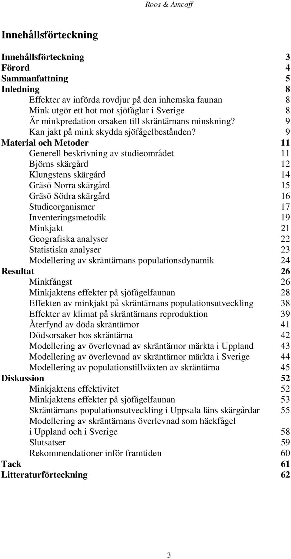 9 Material och Metoder 11 Generell beskrivning av studieområdet 11 Björns skärgård 12 Klungstens skärgård 14 Gräsö Norra skärgård 15 Gräsö Södra skärgård 16 Studieorganismer 17 Inventeringsmetodik 19