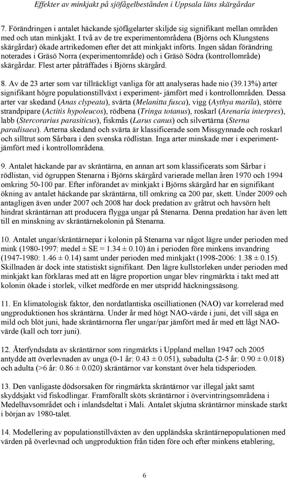 Ingen sådan förändring noterades i Gräsö Norra (experimentområde) och i Gräsö Södra (kontrollområde) skärgårdar. Flest arter påträffades i Björns skärgård. 8.