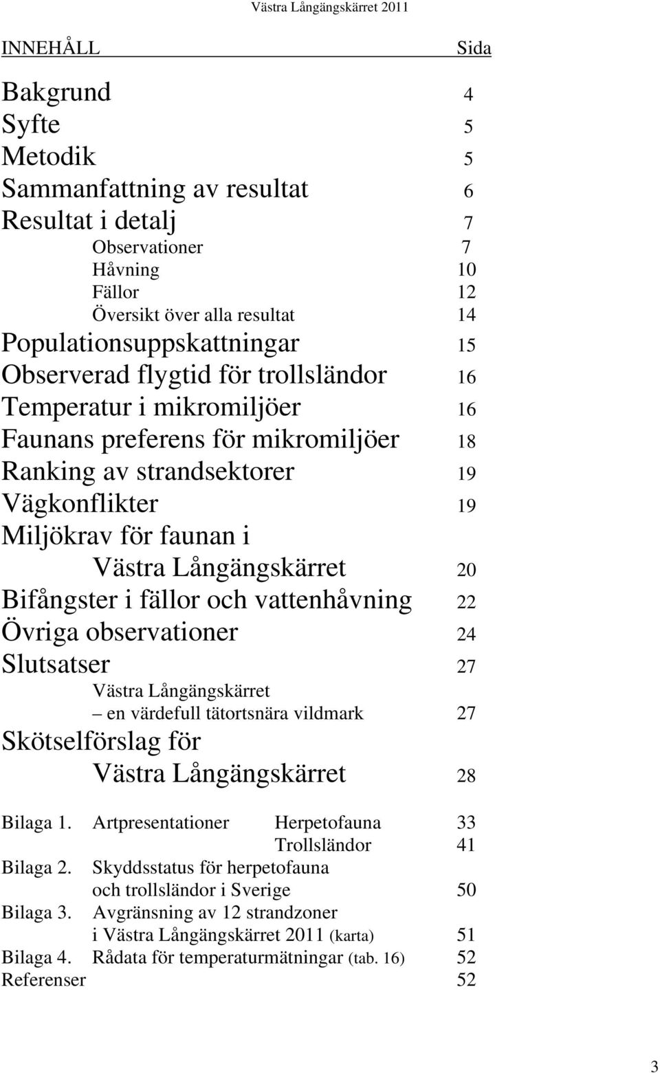 i fällor och vattenhåvning 22 Övriga observationer 24 Slutsatser 27 Västra Långängskärret en värdefull tätortsnära vildmark 27 Skötselförslag för Västra Långängskärret 28 Bilaga 1.