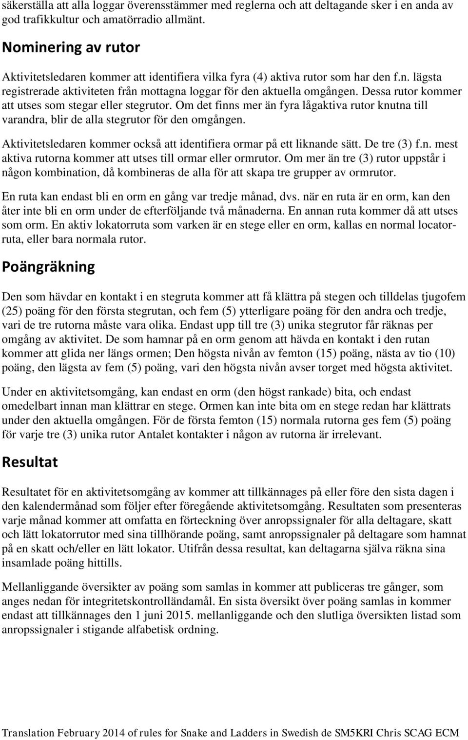 Dessa rutor kommer att utses som stegar eller stegrutor. Om det finns mer än fyra lågaktiva rutor knutna till varandra, blir de alla stegrutor för den omgången.