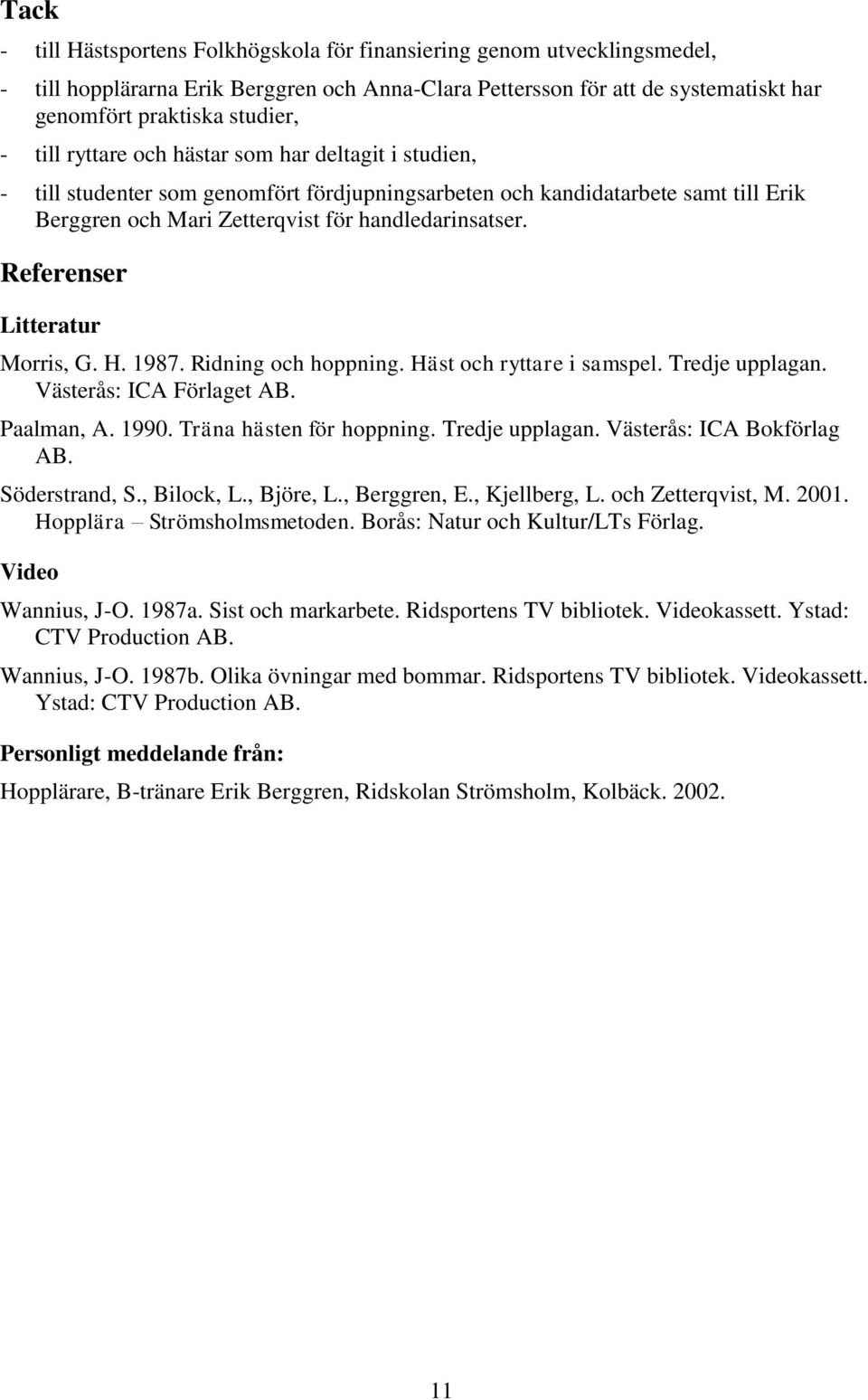 Referenser Litteratur Morris, G. H. 1987. Ridning och hoppning. Häst och ryttare i samspel. Tredje upplagan. Västerås: ICA Förlaget AB. Paalman, A. 1990. Träna hästen för hoppning. Tredje upplagan. Västerås: ICA Bokförlag AB.