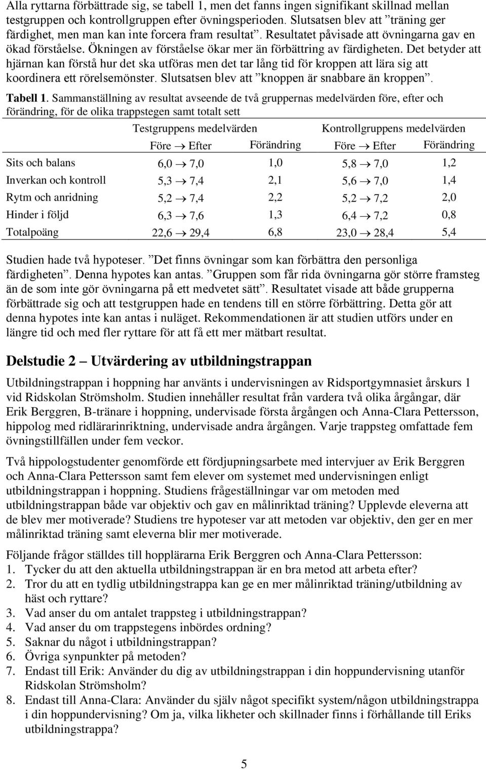 Ökningen av förståelse ökar mer än förbättring av färdigheten. Det betyder att hjärnan kan förstå hur det ska utföras men det tar lång tid för kroppen att lära sig att koordinera ett rörelsemönster.