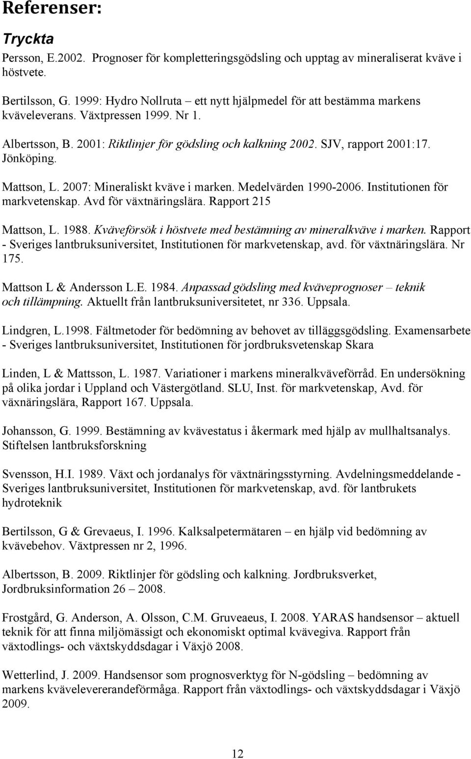 Jönköping. Mattson, L. 2007: Mineraliskt kväve i marken. Medelvärden 1990-2006. Institutionen för markvetenskap. Avd för växtnäringslära. Rapport 215 Mattson, L. 1988.