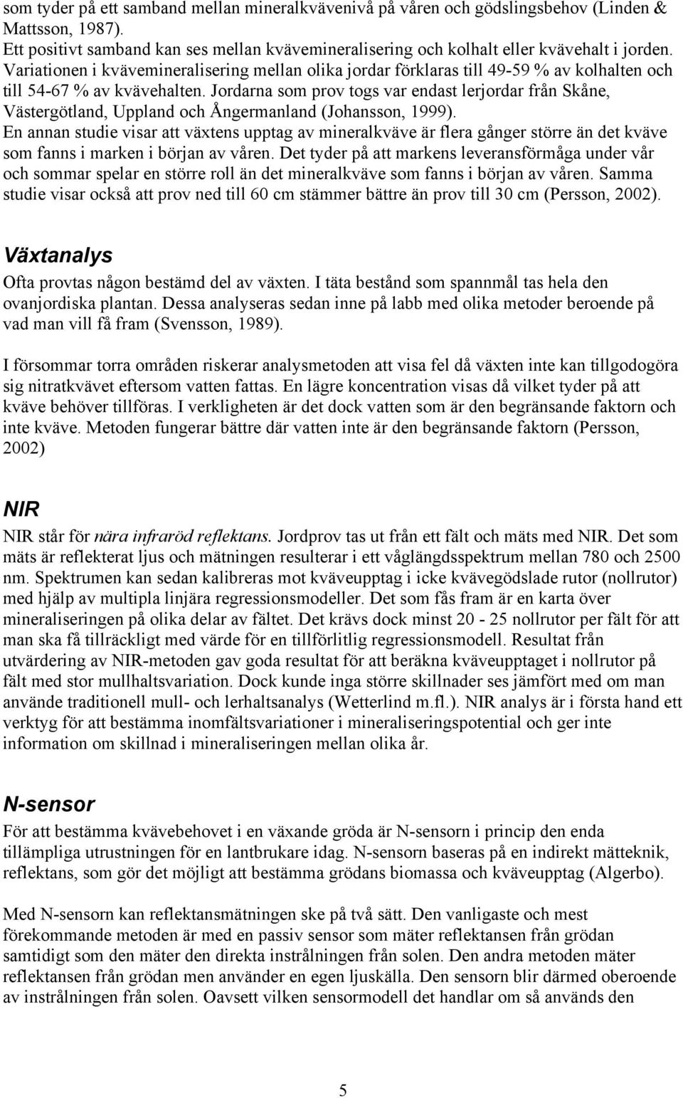 Jordarna som prov togs var endast lerjordar från Skåne, Västergötland, Uppland och Ångermanland (Johansson, 1999).