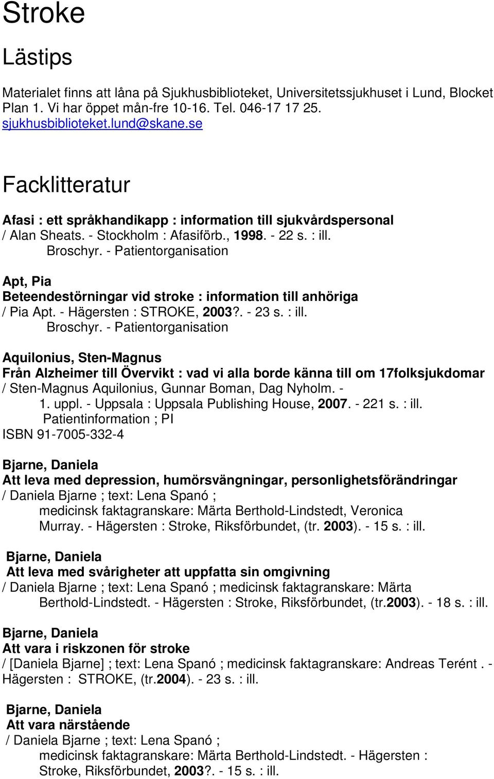 - Patientorganisation Apt, Pia Beteendestörningar vid stroke : information till anhöriga / Pia Apt. - Hägersten : STROKE, 2003?. - 23 s. : ill. Broschyr.
