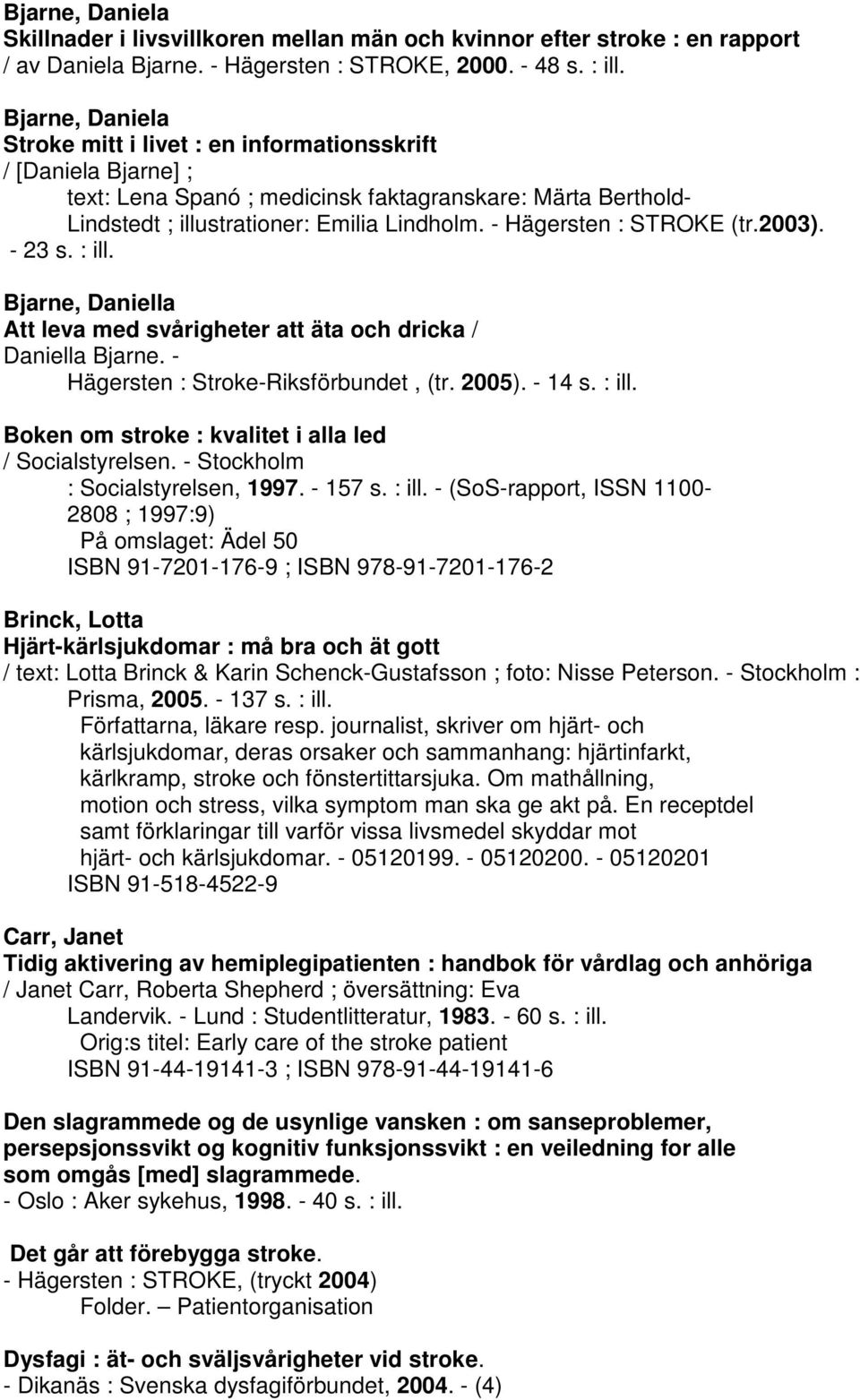 - 23 s. : ill. Bjarne, Daniella Att leva med svårigheter att äta och dricka / Daniella Bjarne. - Hägersten : -Riksförbundet, (tr. 2005). - 14 s. : ill. Boken om stroke : kvalitet i alla led / Socialstyrelsen.