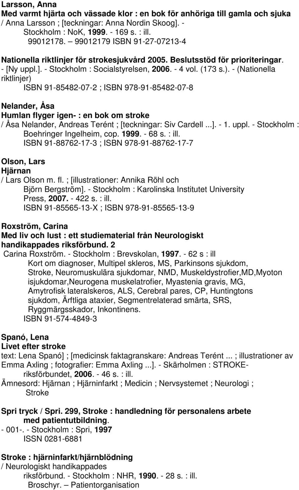 - (Nationella riktlinjer) ISBN 91-85482-07-2 ; ISBN 978-91-85482-07-8 Nelander, Åsa Humlan flyger igen- : en bok om stroke / Åsa Nelander, Andreas Terént ; [teckningar: Siv Cardell...]. - 1. uppl.