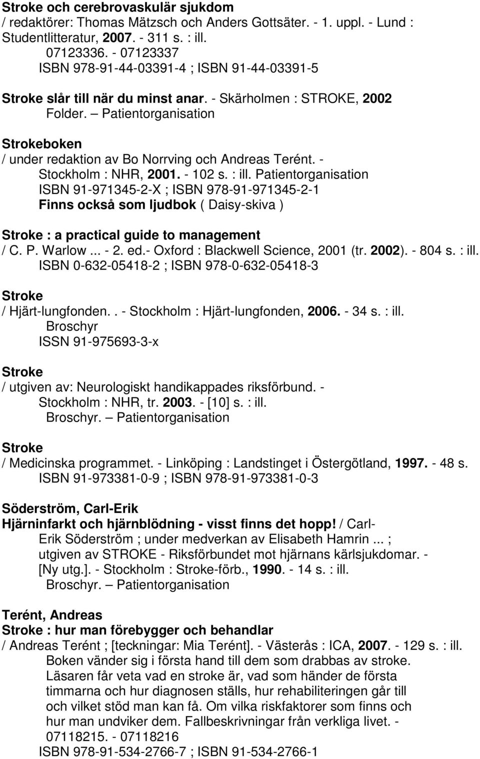 - Stockholm : NHR, 2001. - 102 s. : ill. Patientorganisation ISBN 91-971345-2-X ; ISBN 978-91-971345-2-1 Finns också som ljudbok ( Daisy-skiva ) : a practical guide to management / C. P. Warlow... - 2.