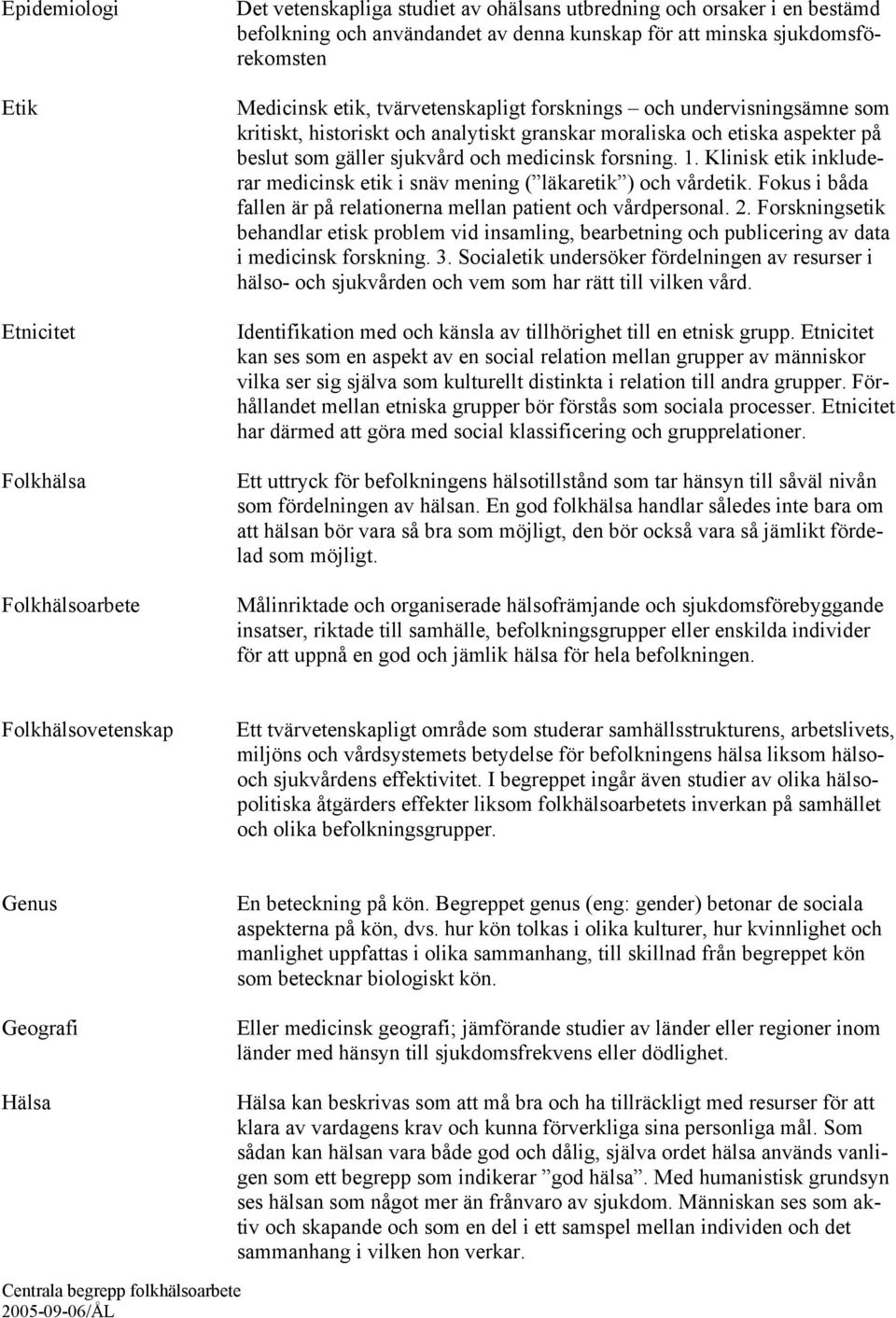 medicinsk forsning. 1. Klinisk etik inkluderar medicinsk etik i snäv mening ( läkaretik ) och vårdetik. Fokus i båda fallen är på relationerna mellan patient och vårdpersonal. 2.