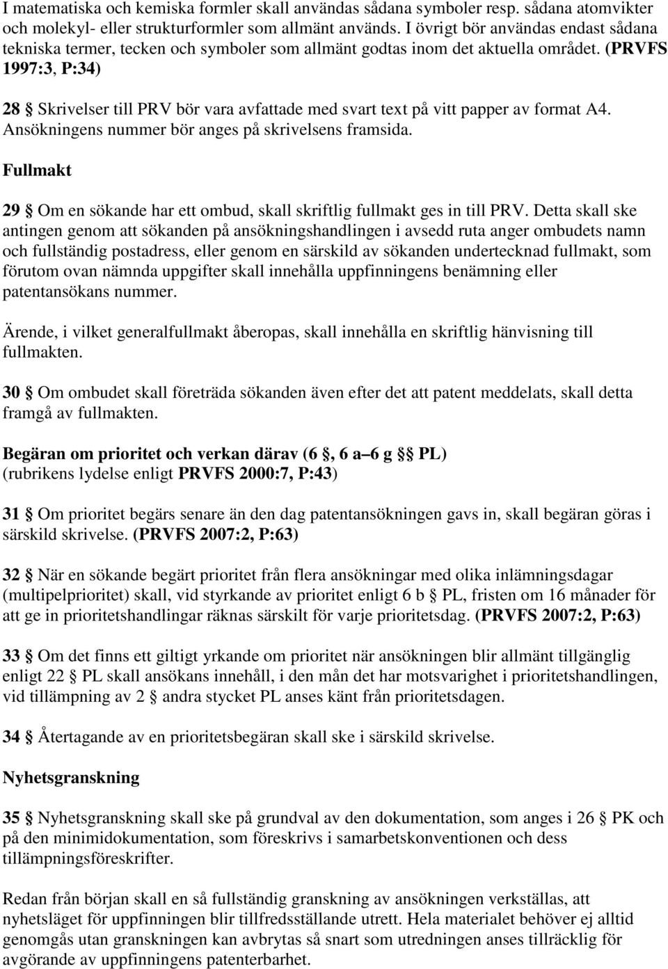 (PRVFS 1997:3, P:34) 28 Skrivelser till PRV bör vara avfattade med svart text på vitt papper av format A4. Ansökningens nummer bör anges på skrivelsens framsida.