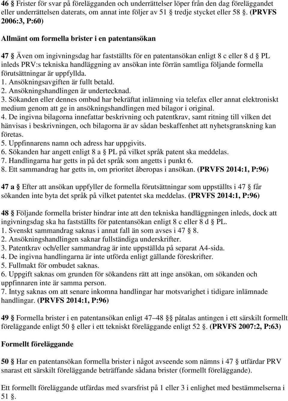 inte förrän samtliga följande formella förutsättningar är uppfyllda. 1. Ansökningsavgiften är fullt betald. 2. Ansökningshandlingen är undertecknad. 3.