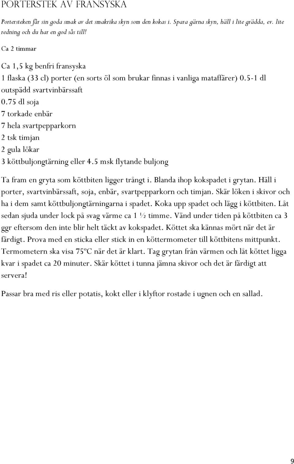 75 dl soja 7 torkade enbär 7 hela svartpepparkorn 2 tsk timjan 2 gula lökar 3 köttbuljongtärning eller 4.5 msk flytande buljong Ta fram en gryta som köttbiten ligger trångt i.