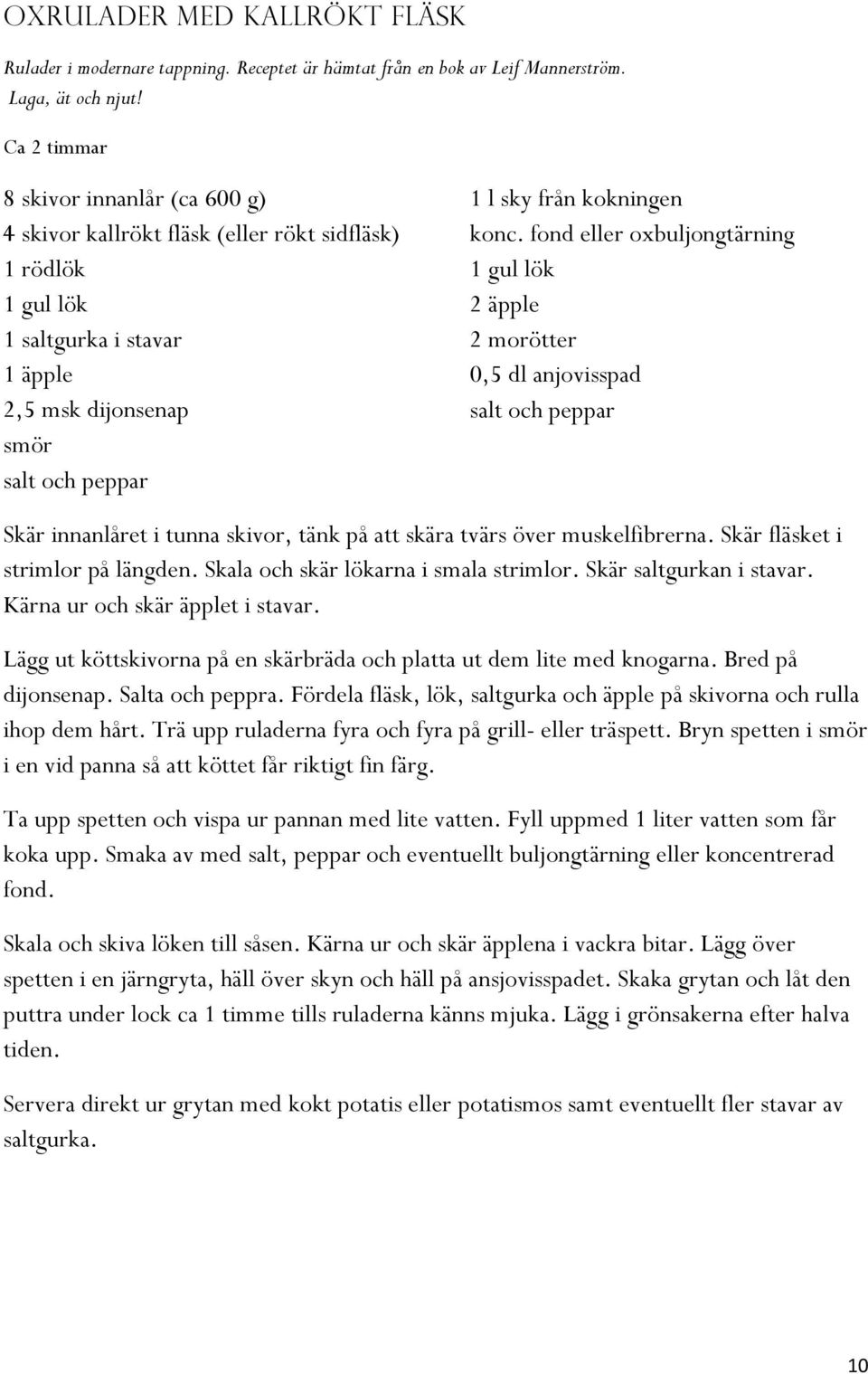 konc. fond eller oxbuljongtärning 1 gul lök 2 äpple 2 morötter 0,5 dl anjovisspad salt och peppar Skär innanlåret i tunna skivor, tänk på att skära tvärs över muskelfibrerna.