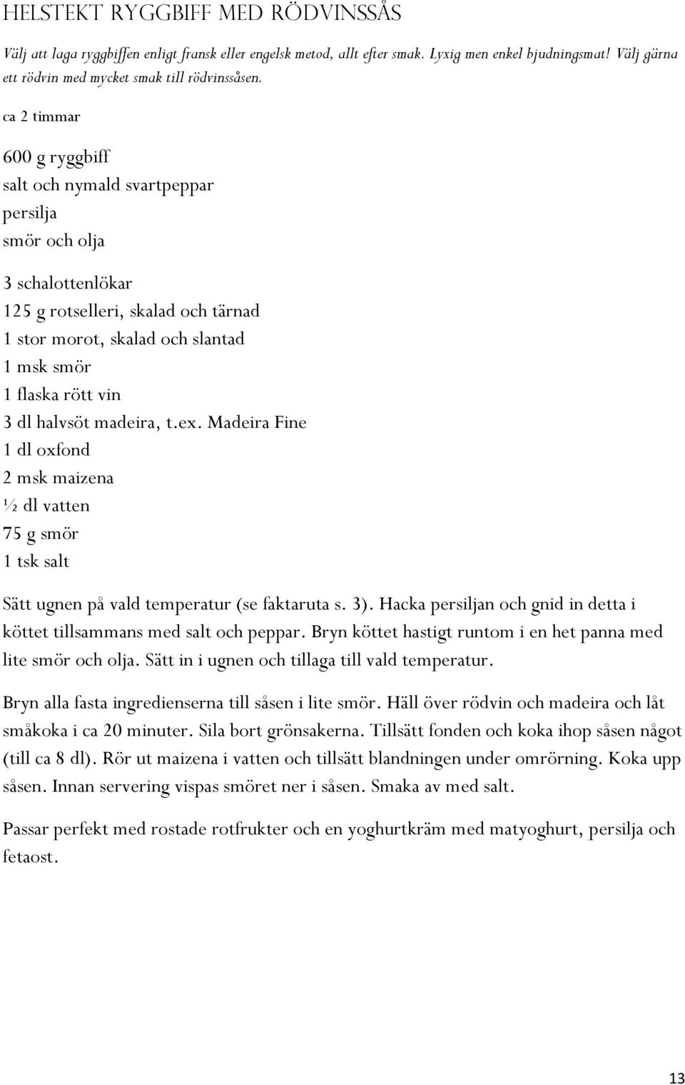 halvsöt madeira, t.ex. Madeira Fine 1 dl oxfond 2 msk maizena ½ dl vatten 75 g smör 1 tsk salt Sätt ugnen på vald temperatur (se faktaruta s. 3).