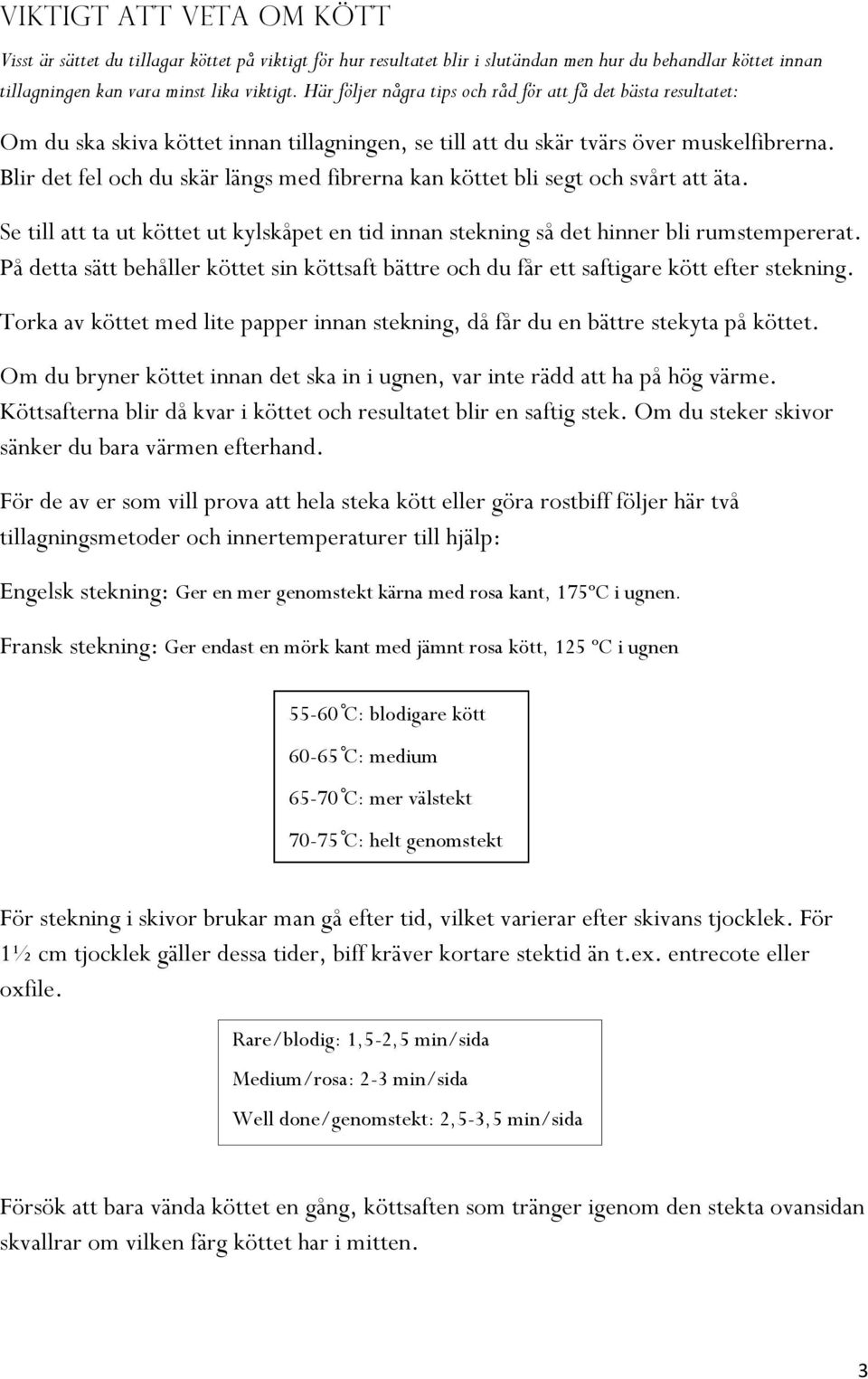 Blir det fel och du skär längs med fibrerna kan köttet bli segt och svårt att äta. Se till att ta ut köttet ut kylskåpet en tid innan stekning så det hinner bli rumstempererat.