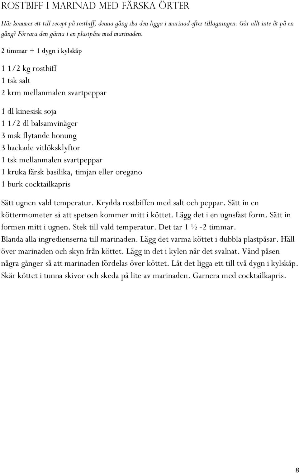 2 timmar + 1 dygn i kylskåp 1 1/2 kg rostbiff 1 tsk salt 2 krm mellanmalen svartpeppar 1 dl kinesisk soja 1 1/2 dl balsamvinäger 3 msk flytande honung 3 hackade vitlöksklyftor 1 tsk mellanmalen