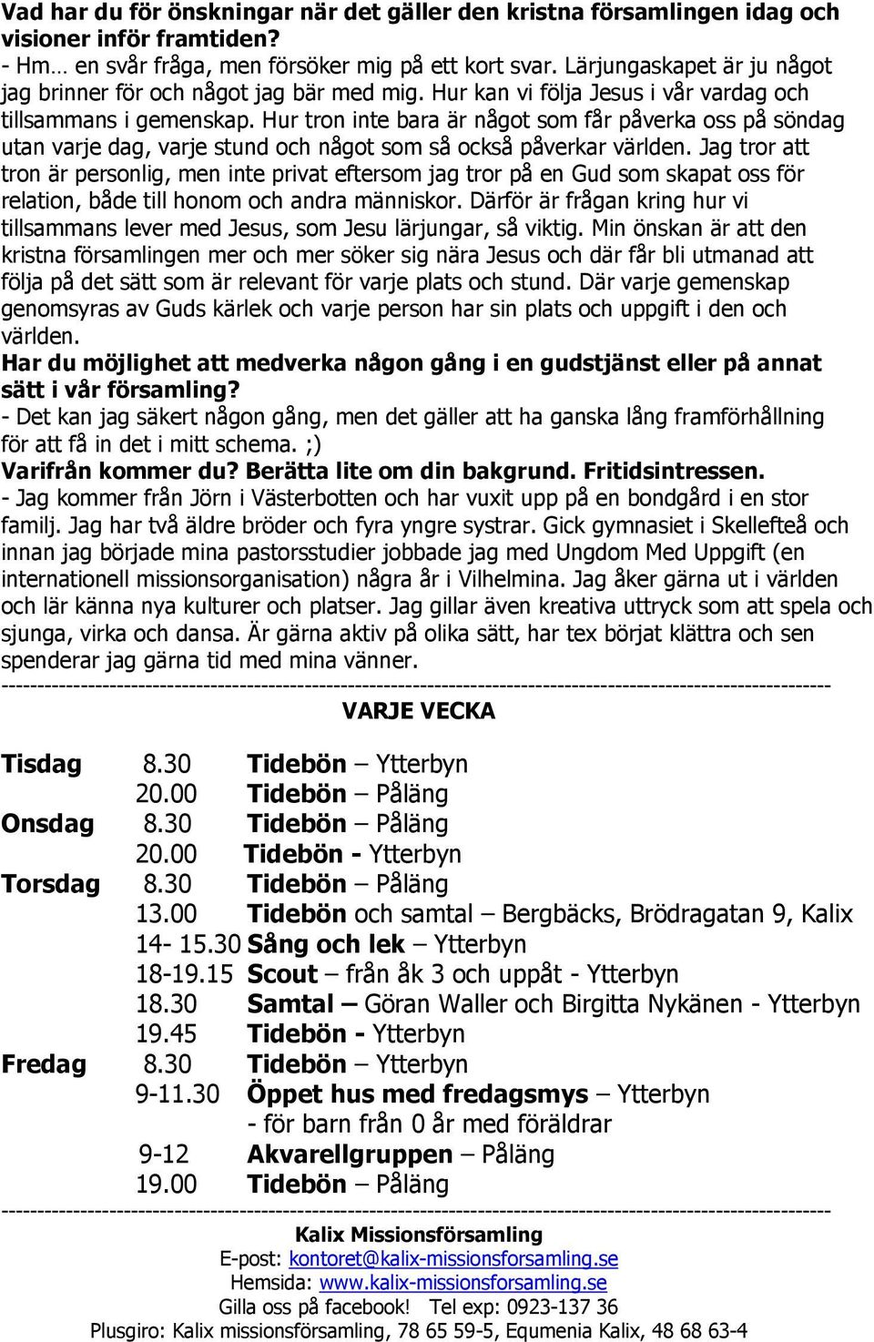 Hur tron inte bara är något som får påverka oss på söndag utan varje dag, varje stund och något som så också påverkar världen.