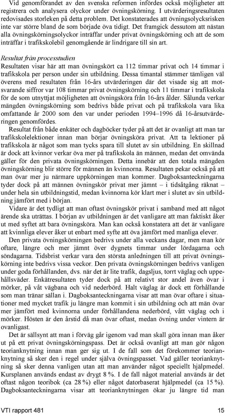 Det framgick dessutom att nästan alla övningskörningsolyckor inträffar under privat övningskörning och att de som inträffar i trafikskolebil genomgående är lindrigare till sin art.