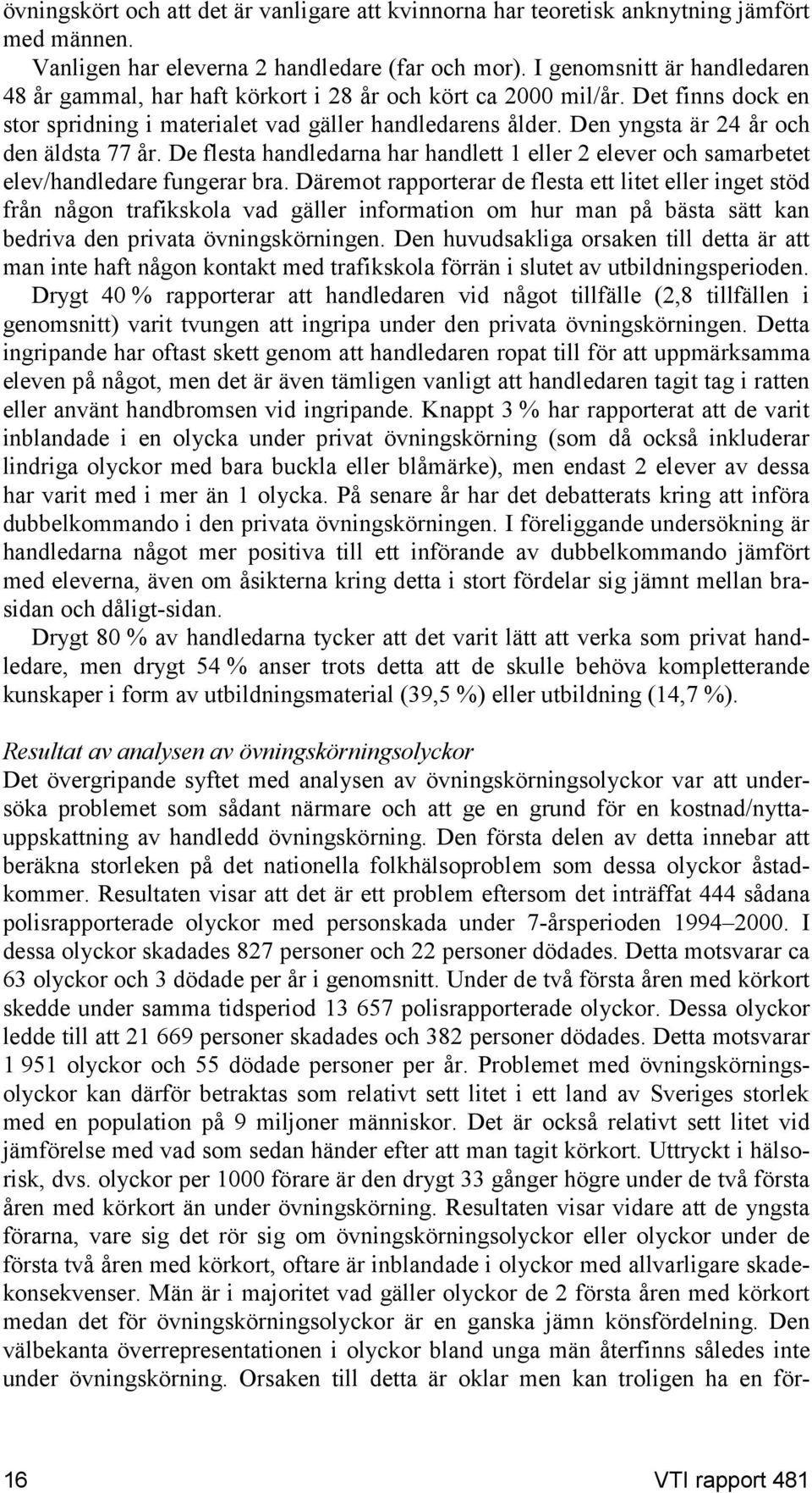 Den yngsta är 24 år och den äldsta 77 år. De flesta handledarna har handlett 1 eller 2 elever och samarbetet elev/handledare fungerar bra.